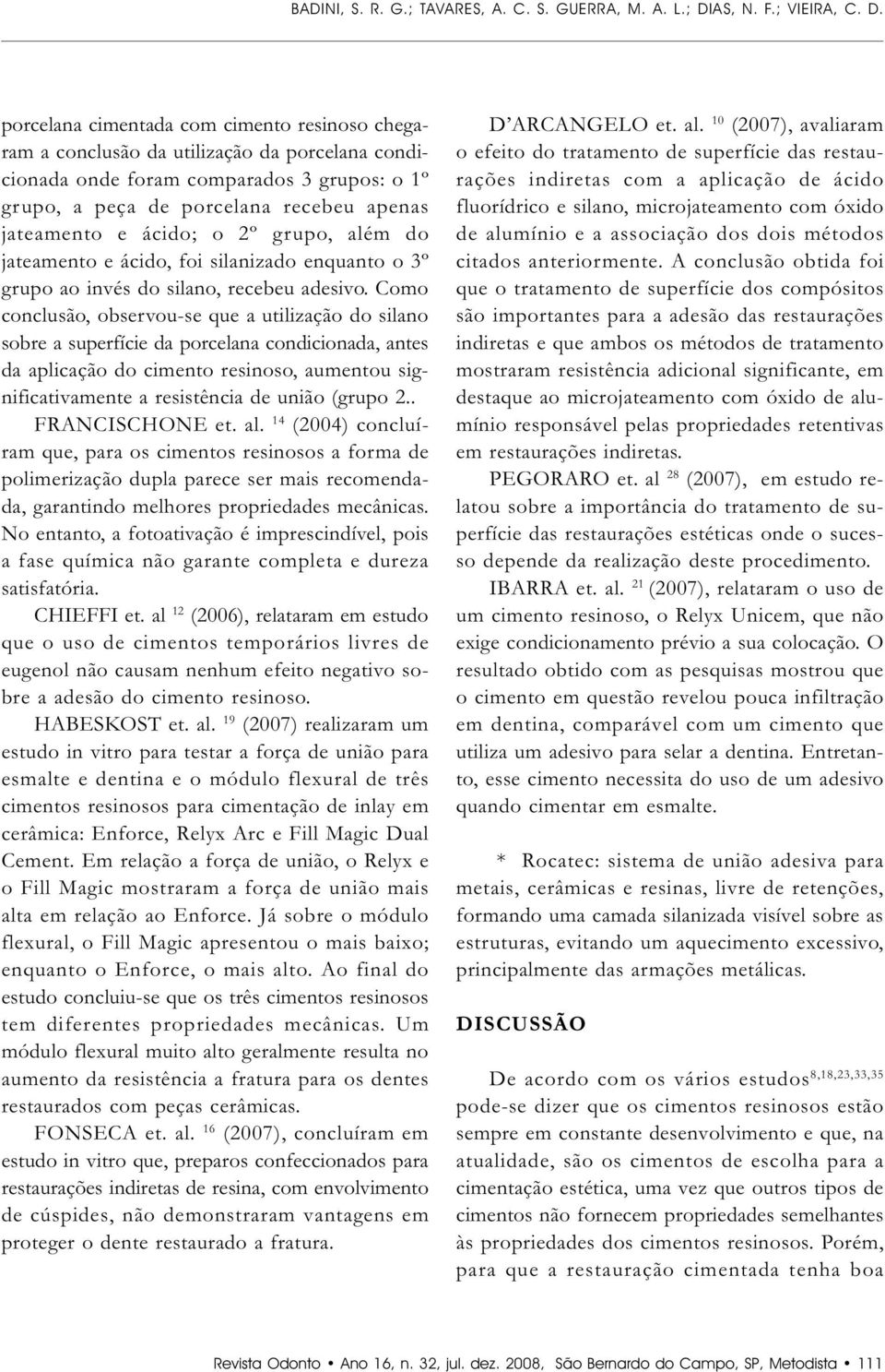 Como conclusão, observou-se que a utilização do silano sobre a superfície da porcelana condicionada, antes da aplicação do cimento resinoso, aumentou significativamente a resistência de união (grupo