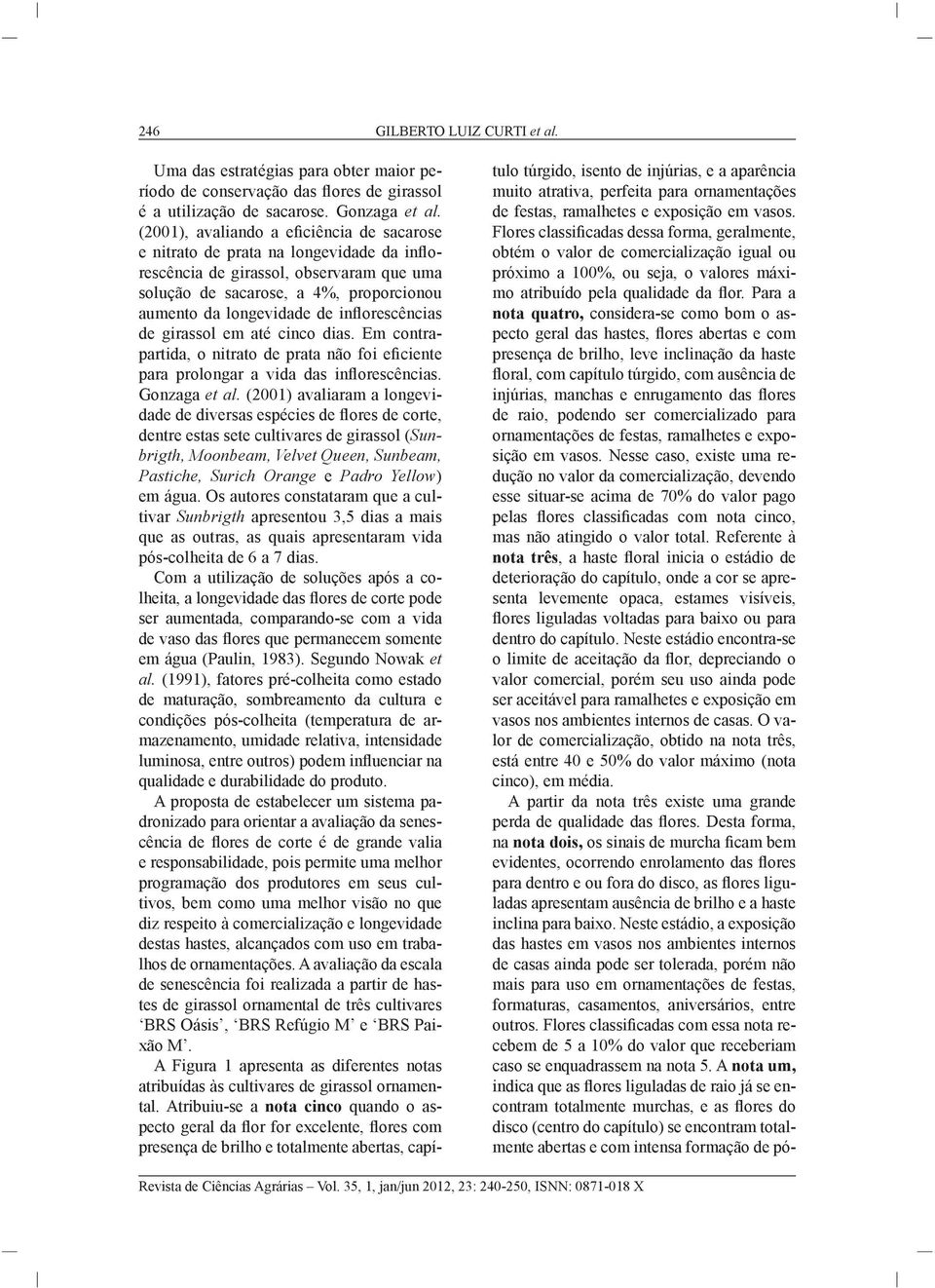 inflorescências de girassol em até cinco dias. Em contrapartida, o nitrato de prata não foi eficiente para prolongar a vida das inflorescências. Gonzaga et al.