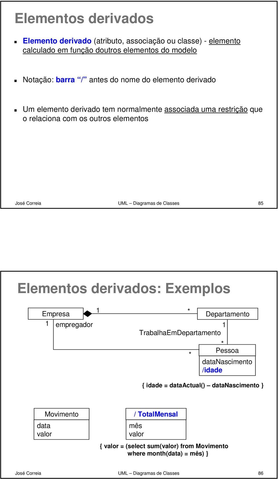 Classes 85 Elementos derivados: Exemplos Empresa empregador TrabalhaEmDepartamento Departamento datanascimento /idade { idade = dataactual() datanascimento