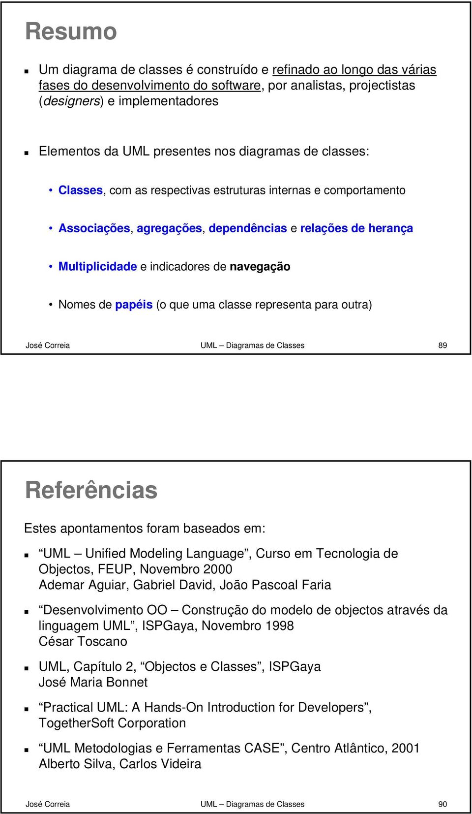 de papéis (o que uma classe representa para outra) José Correia UML Diagramas de Classes 89 Referências Estes apontamentos foram baseados em: UML Unified Modeling Language, Curso em Tecnologia de