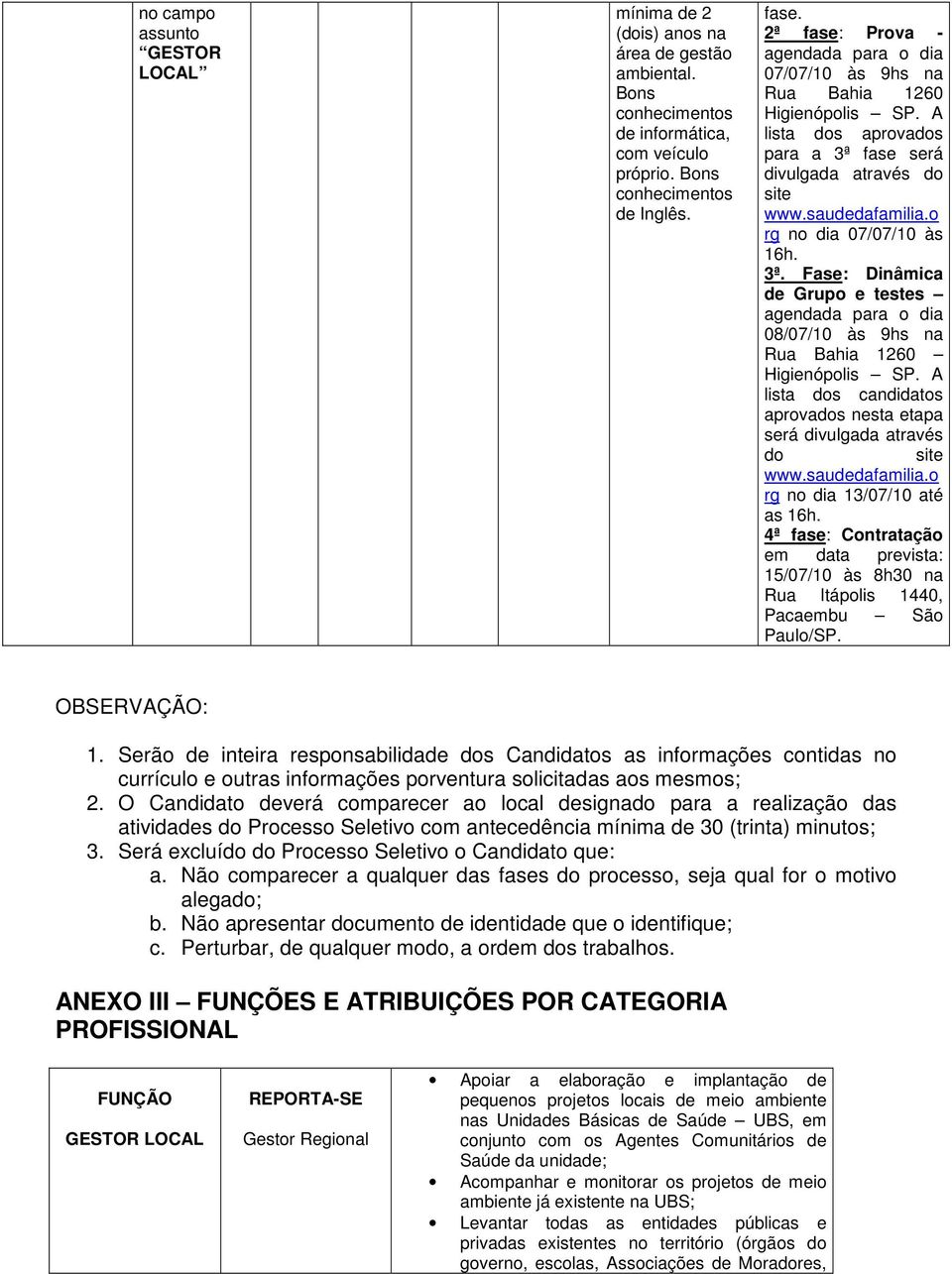 o rg no dia 07/07/10 às 16h. 3ª. Fase: Dinâmica de Grupo e testes agendada para o dia 08/07/10 às 9hs na Rua Bahia 1260 Higienópolis SP.