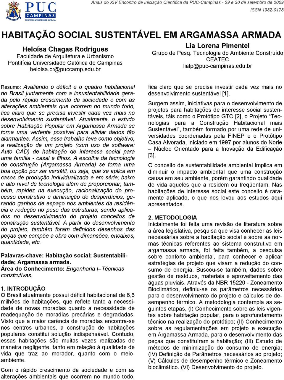 br Resumo: Avaliando o déficit e o quadro habitacional no Brasil juntamente com a insustentabilidade gerada pelo rápido crescimento da sociedade e com as alterações ambientais que ocorrem no mundo