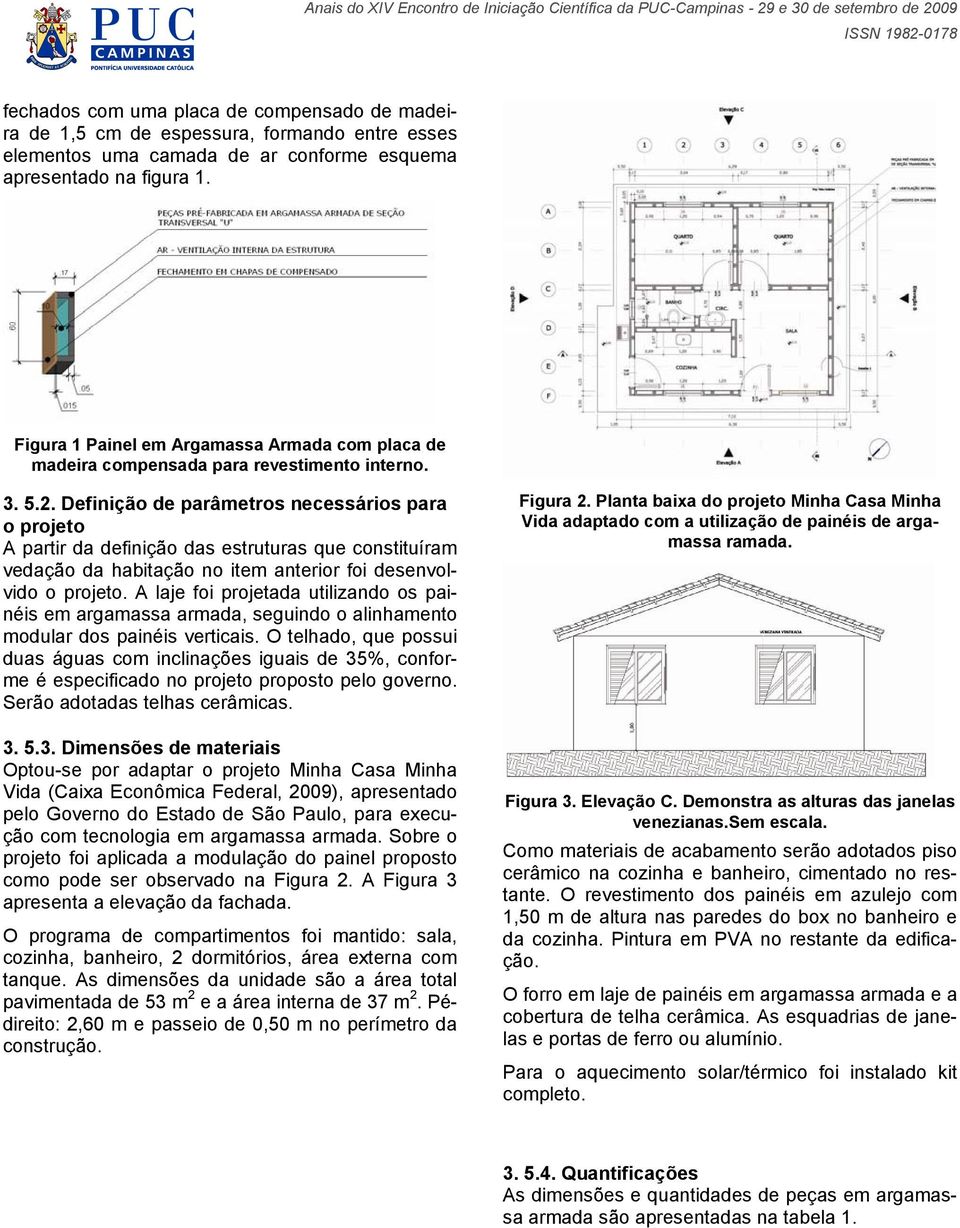 Definição de parâmetros necessários para o projeto A partir da definição das estruturas que constituíram vedação da habitação no item anterior foi desenvolvido o projeto.