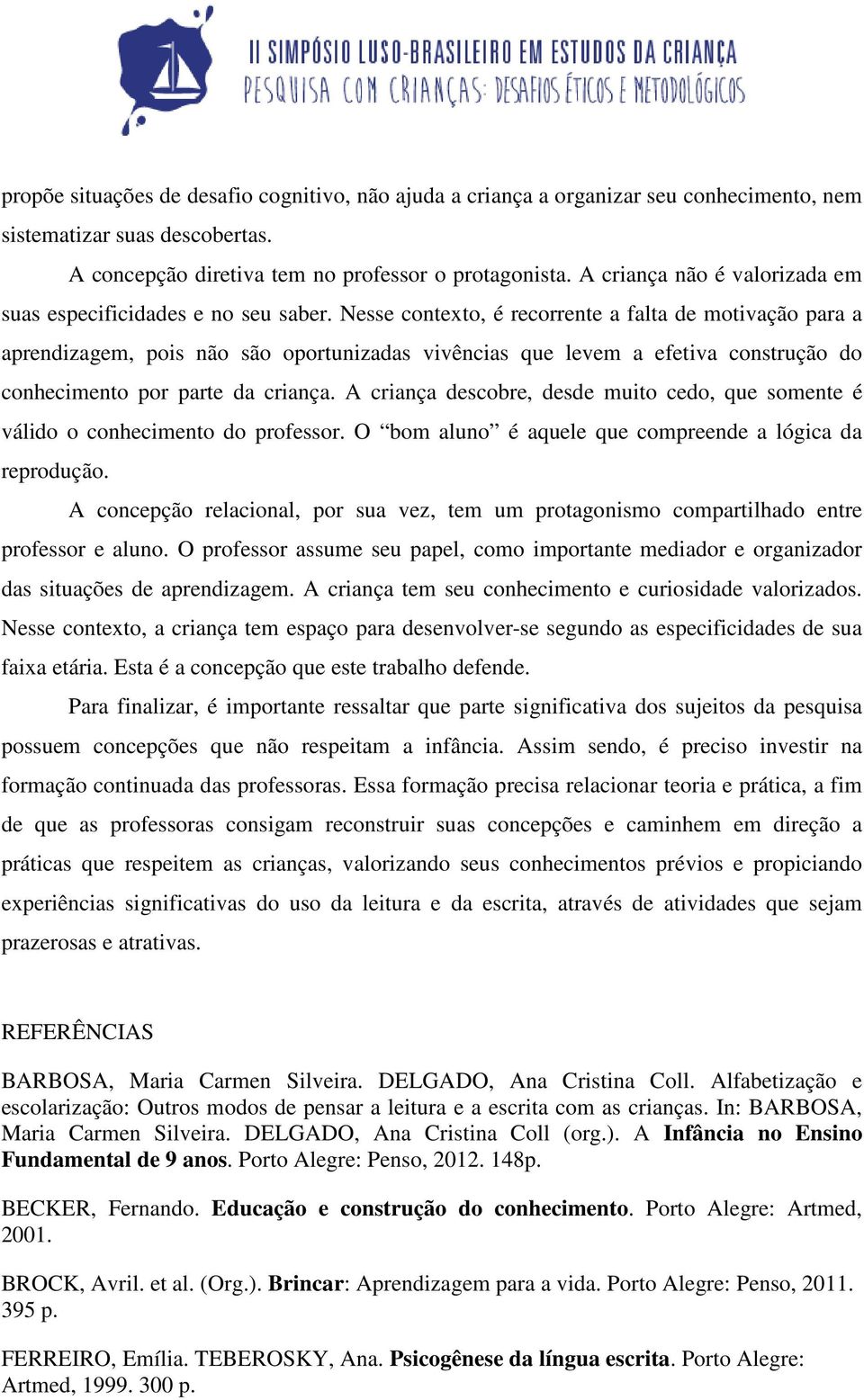 Nesse contexto, é recorrente a falta de motivação para a aprendizagem, pois não são oportunizadas vivências que levem a efetiva construção do conhecimento por parte da criança.