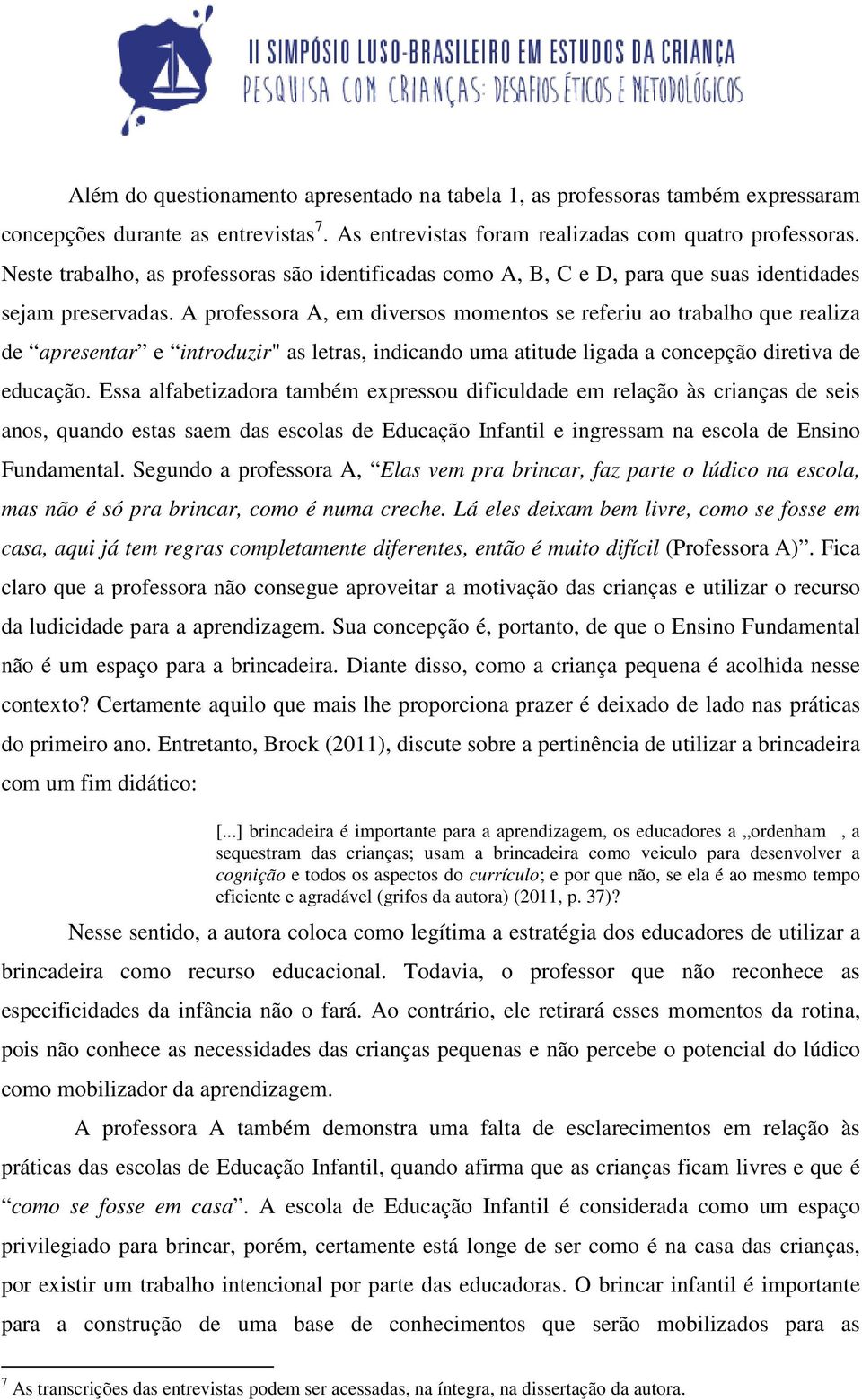 A professora A, em diversos momentos se referiu ao trabalho que realiza de apresentar e introduzir" as letras, indicando uma atitude ligada a concepção diretiva de educação.