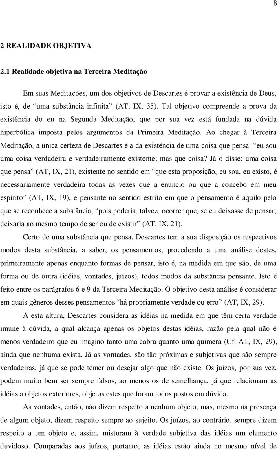 Ao chegar à Terceira Meditação, a única certeza de Descartes é a da existência de uma coisa que pensa: eu sou uma coisa verdadeira e verdadeiramente existente; mas que coisa?