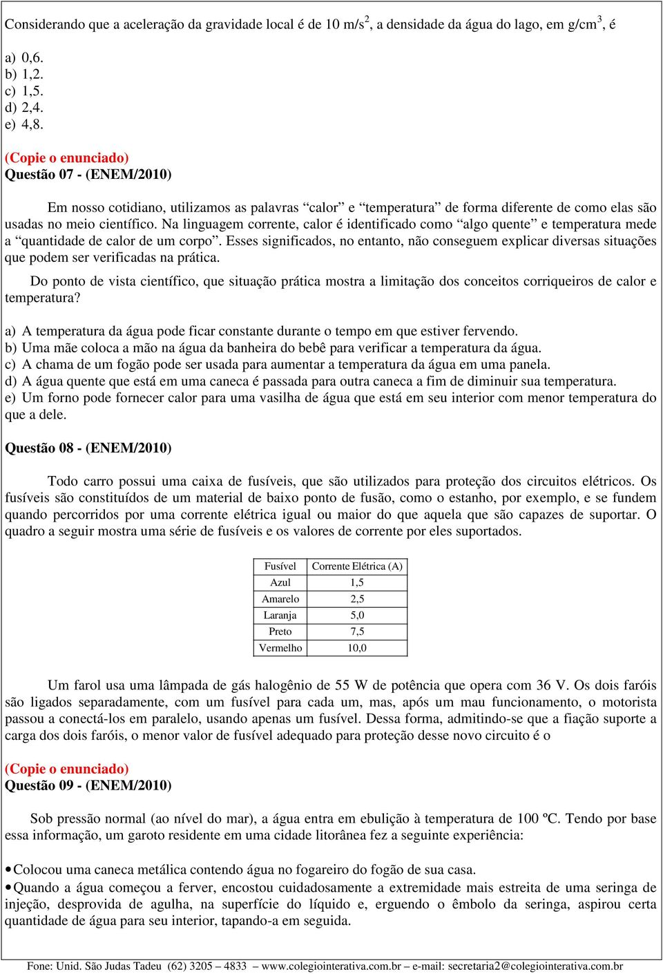 Na linguagem corrente, calor é identificado como algo quente e temperatura mede a quantidade de calor de um corpo.