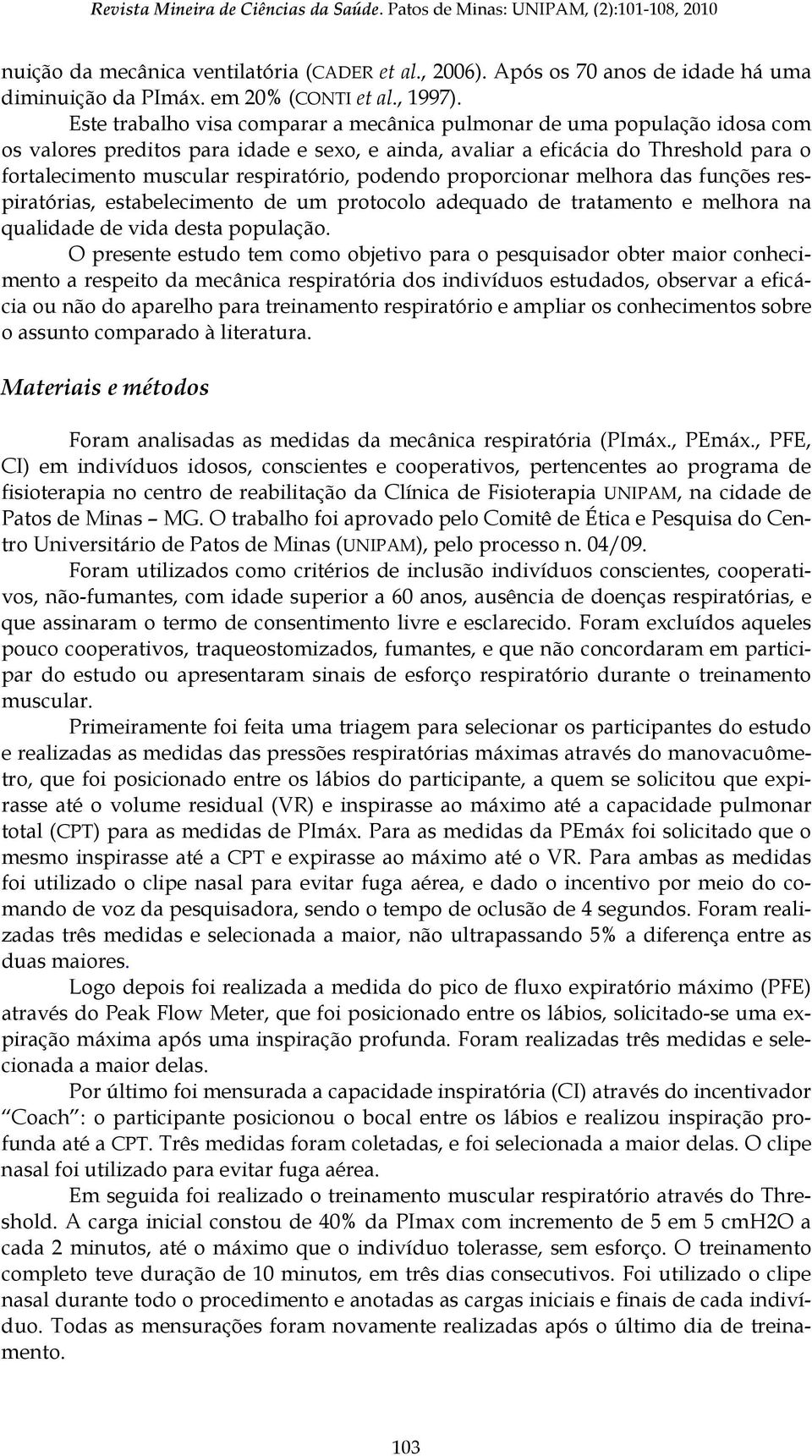 Este trabalho visa comparar a mecânica pulmonar de uma população idosa com os valores preditos para idade e sexo, e ainda, avaliar a eficácia do Threshold para o fortalecimento muscular respiratório,