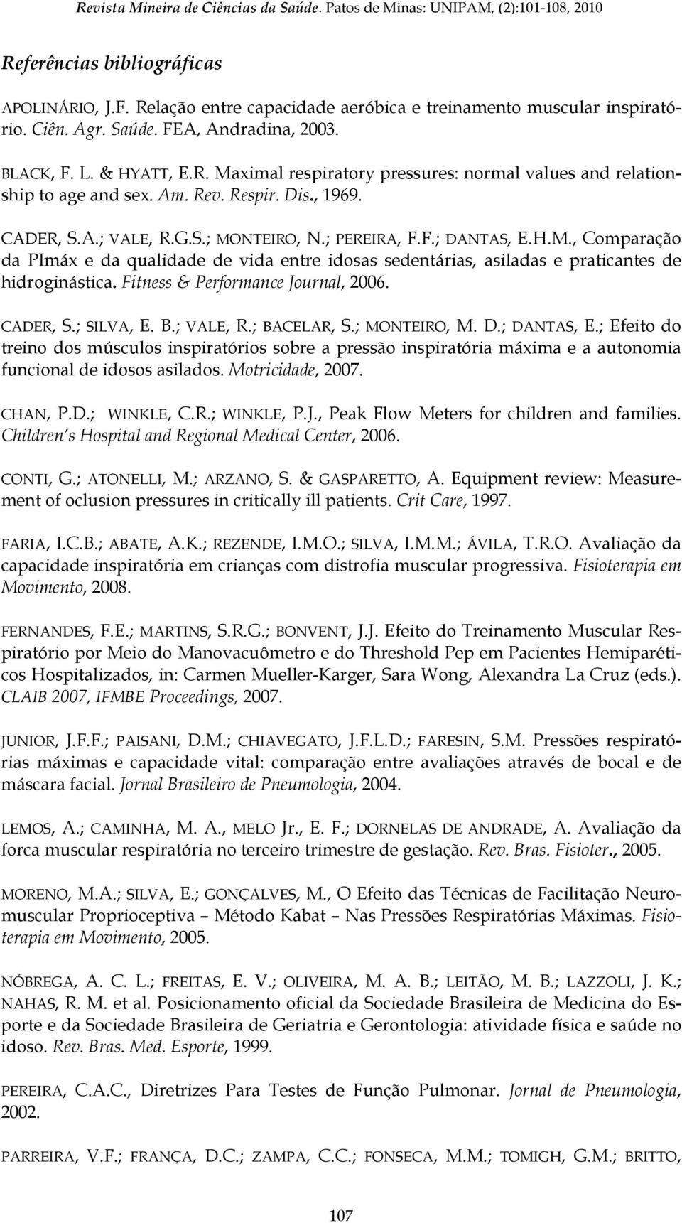 ; PEREIRA, F.F.; DANTAS, E.H.M., Comparação da PImáx e da qualidade de vida entre idosas sedentárias, asiladas e praticantes de hidroginástica. Fitness & Performance Journal, 2006. CADER, S.