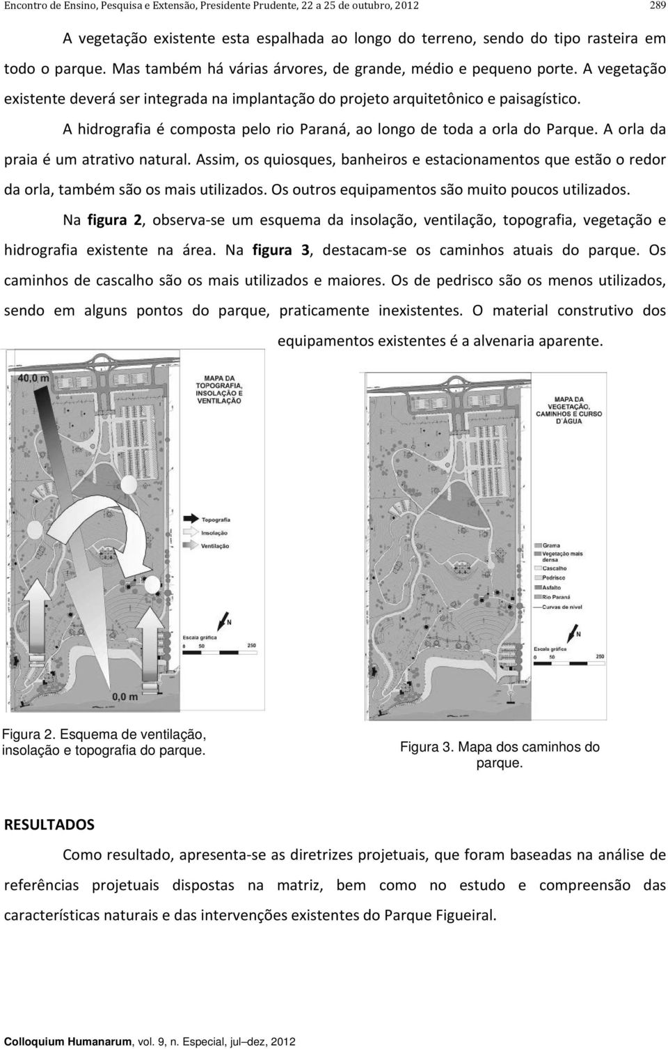 A orla da praia é um atrativo natural. Assim, os quiosques, banheiros e estacionamentos que estão o redor da orla, também são os mais utilizados. Os outros equipamentos são muito poucos utilizados.