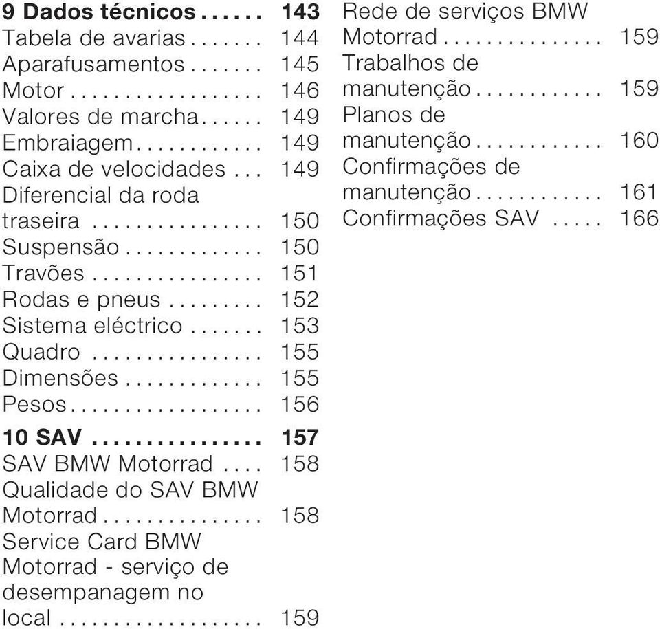 .. 155 Pesos........ 156 10 SAV... 157 SAV BMW Motorrad.... 158 Qualidade do SAV BMW Motorrad..... 158 Service Card BMW Motorrad - serviço de desempanagem no local.