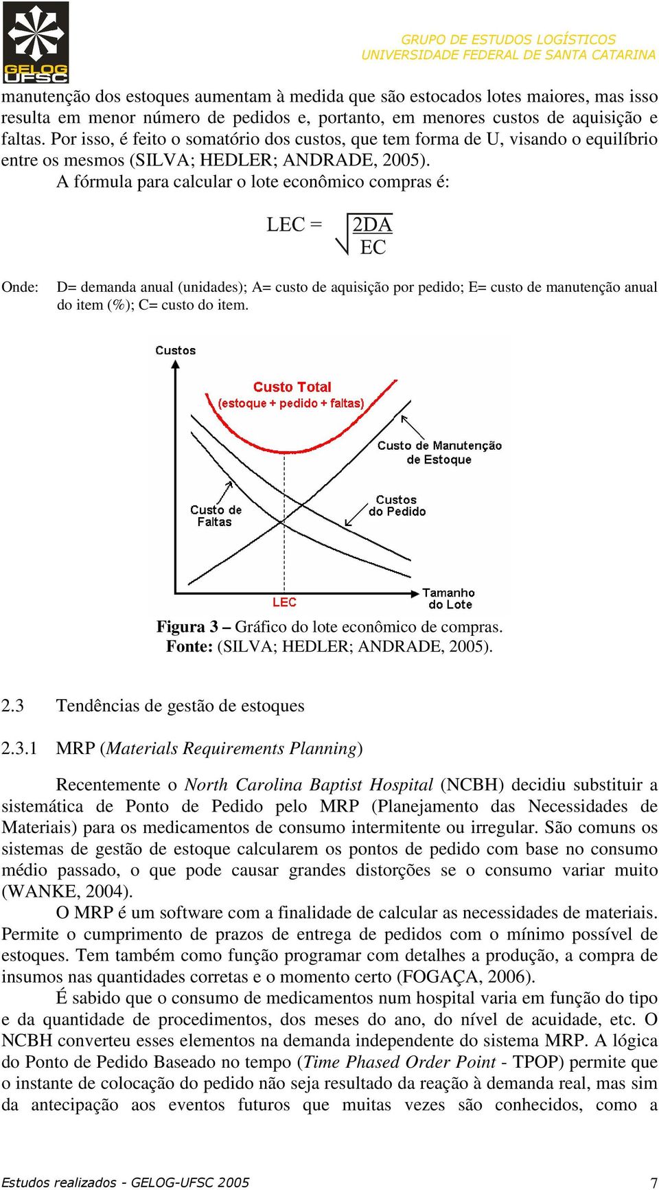 A fórmula para calcular o lote econômico compras é: Onde: D= demanda anual (unidades); A= custo de aquisição por pedido; E= custo de manutenção anual do item (%); C= custo do item.