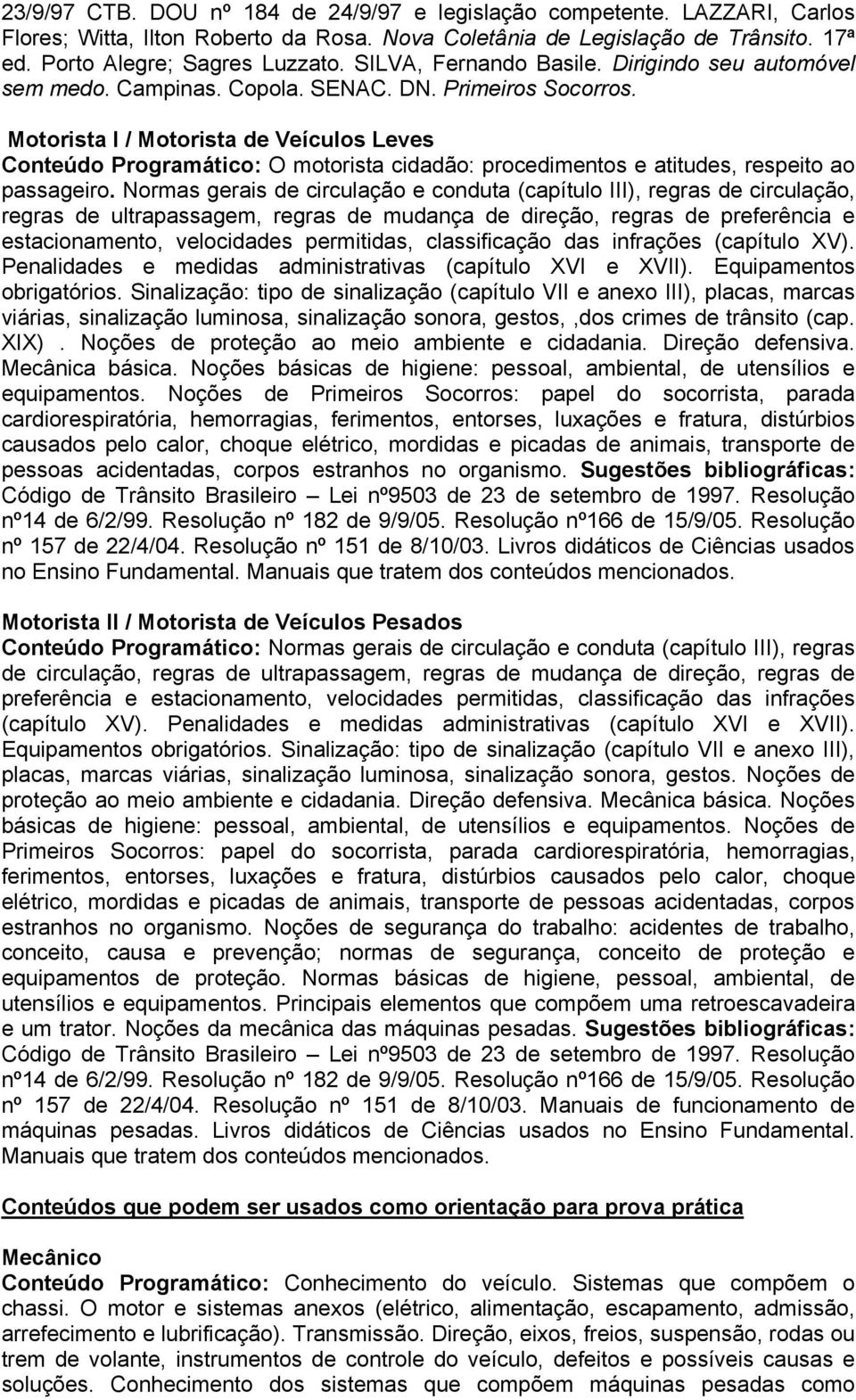 Motorista I / Motorista de Veículos Leves Conteúdo Programático: O motorista cidadão: procedimentos e atitudes, respeito ao passageiro.