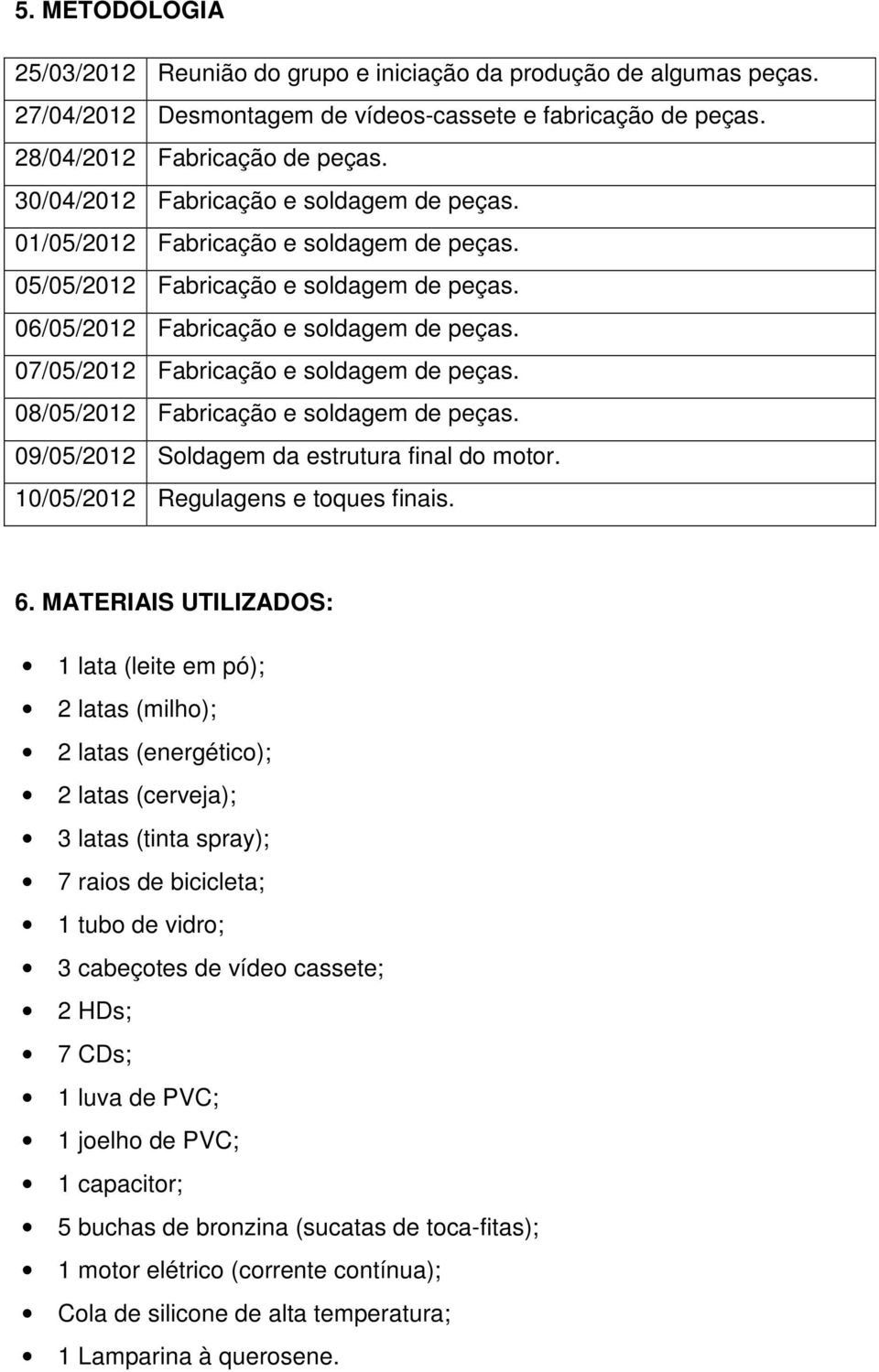 07/05/2012 Fabricação e soldagem de peças. 08/05/2012 Fabricação e soldagem de peças. 09/05/2012 Soldagem da estrutura final do motor. 10/05/2012 Regulagens e toques finais. 6.