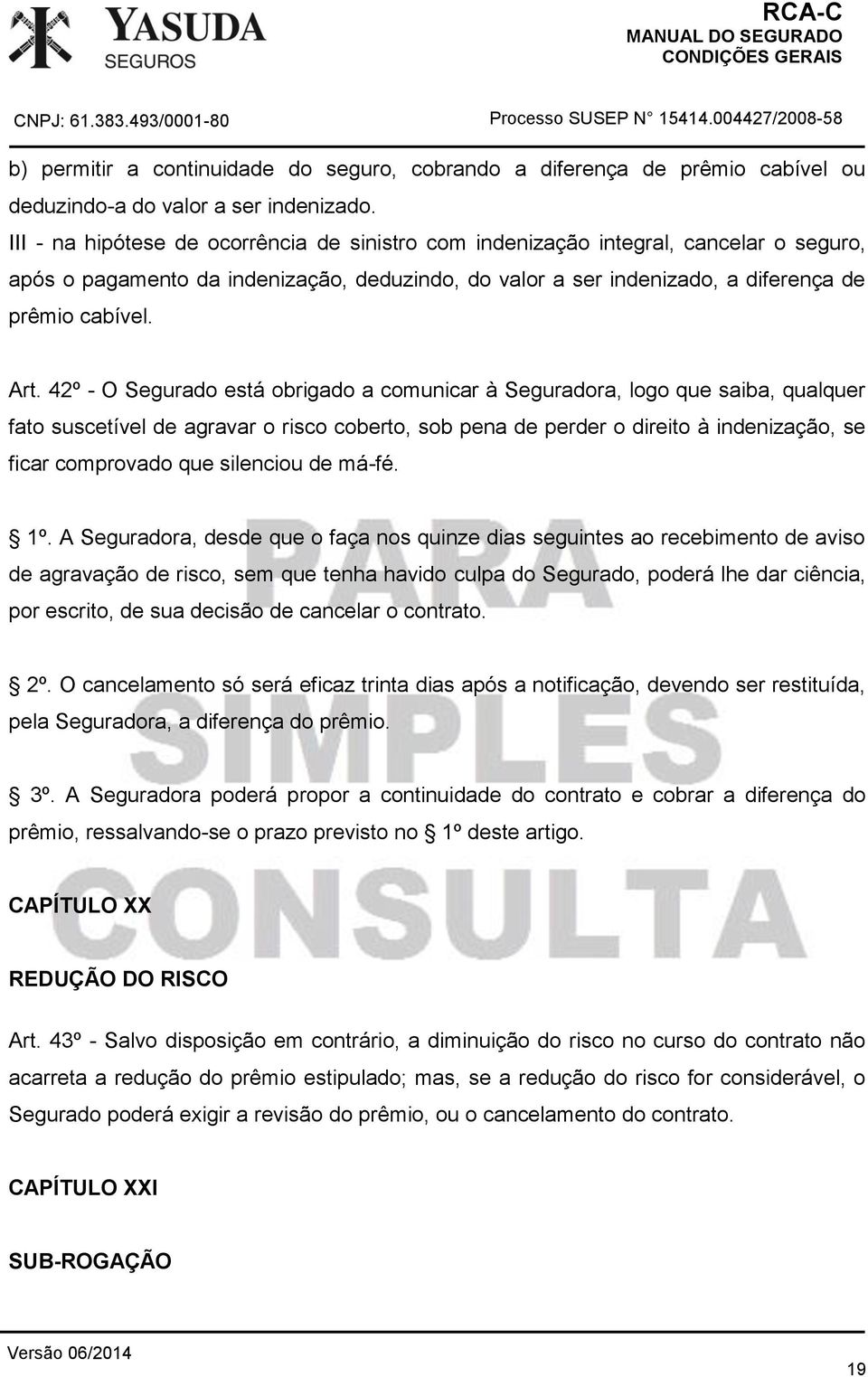 42º - O Segurado está obrigado a comunicar à Seguradora, logo que saiba, qualquer fato suscetível de agravar o risco coberto, sob pena de perder o direito à indenização, se ficar comprovado que