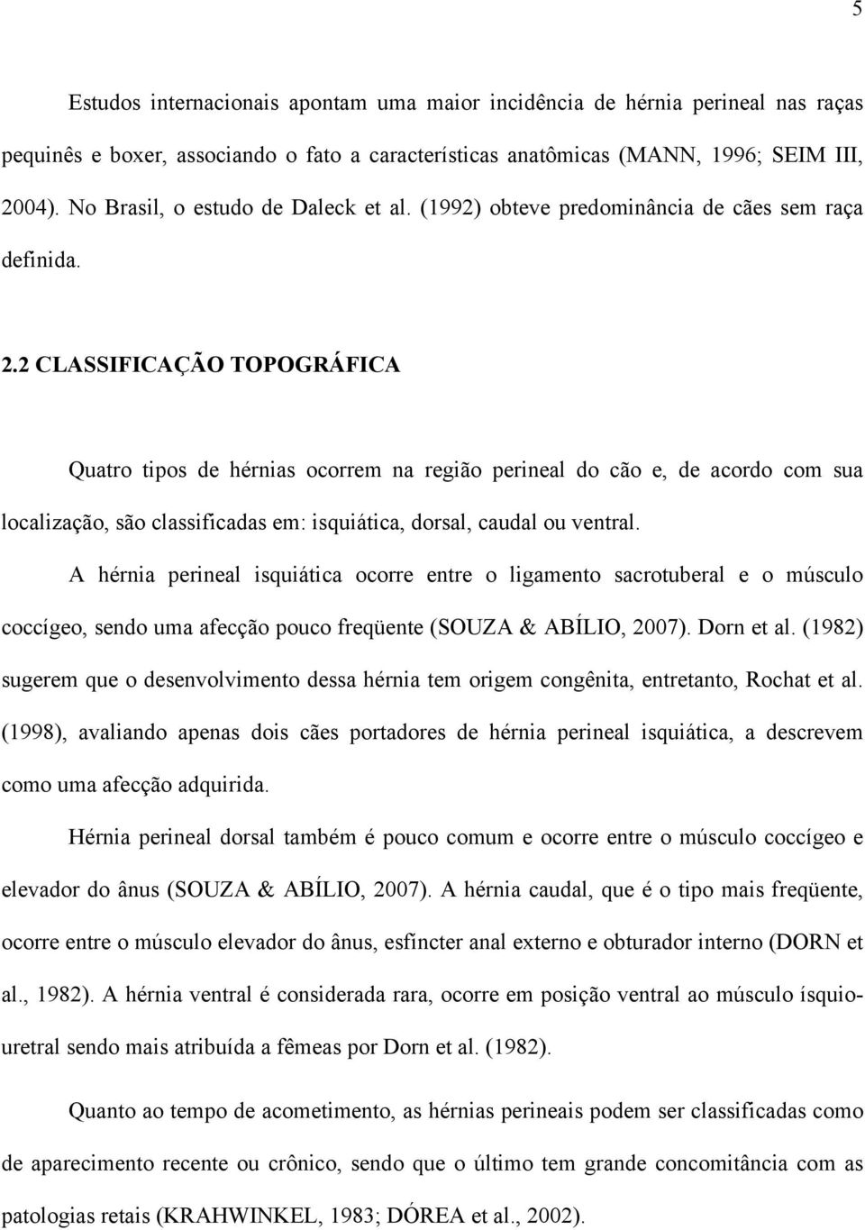 2 CLASSIFICAÇÃO TOPOGRÁFICA Quatro tipos de hérnias ocorrem na região perineal do cão e, de acordo com sua localização, são classificadas em: isquiática, dorsal, caudal ou ventral.