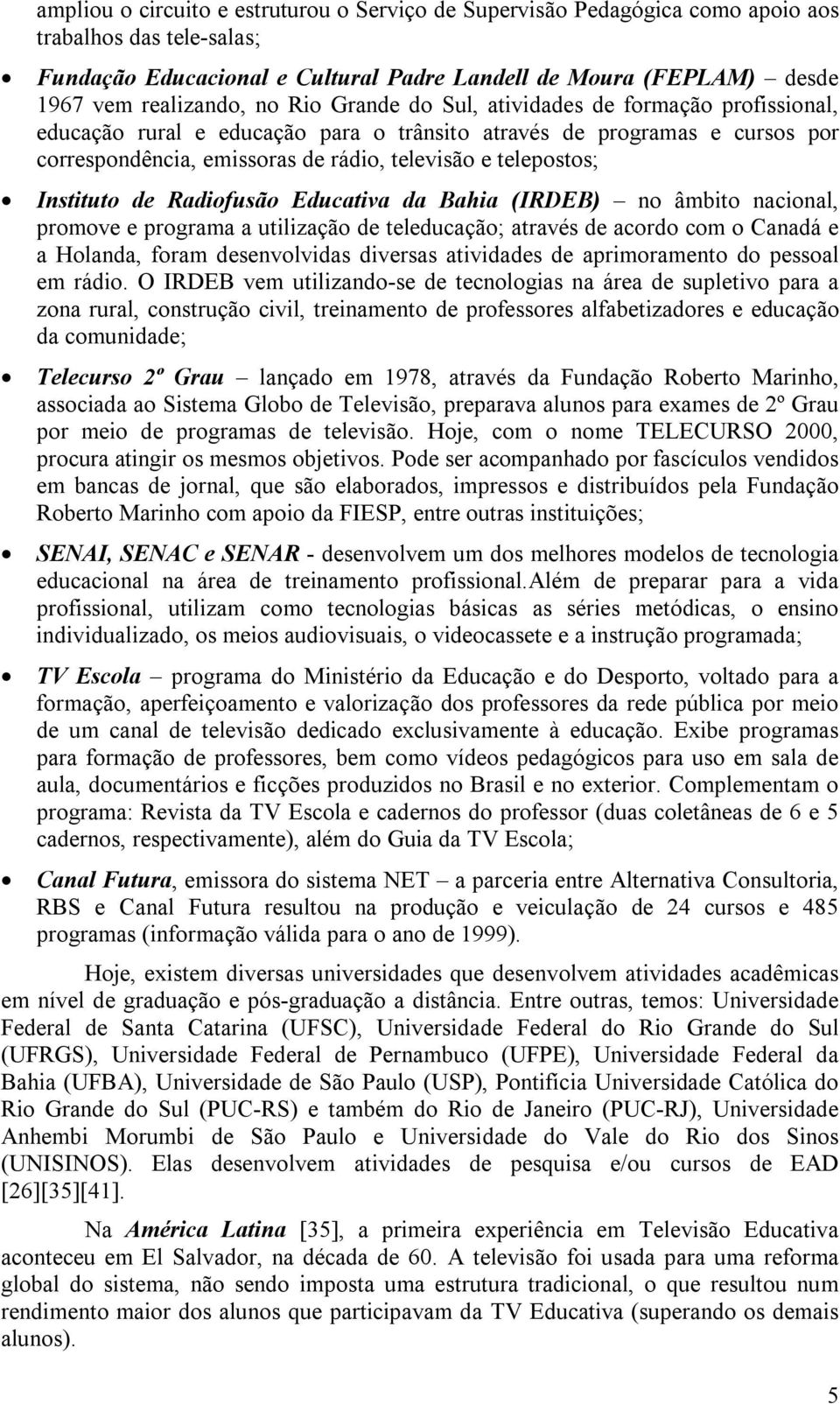 Instituto de Radiofusão Educativa da Bahia (IRDEB) no âmbito nacional, promove e programa a utilização de teleducação; através de acordo com o Canadá e a Holanda, foram desenvolvidas diversas