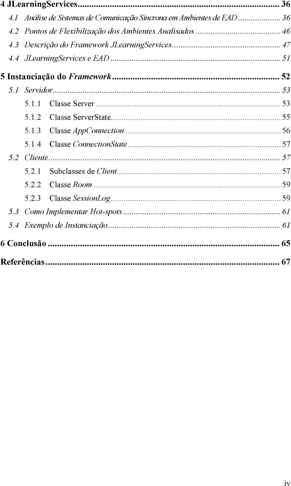 .. 53 5.1.2 Classe ServerState... 55 5.1.3 Classe AppConnection... 56 5.1.4 Classe ConnectionState... 57 5.2 Cliente... 57 5.2.1 Subclasses de Client... 57 5.2.2 Classe Room.