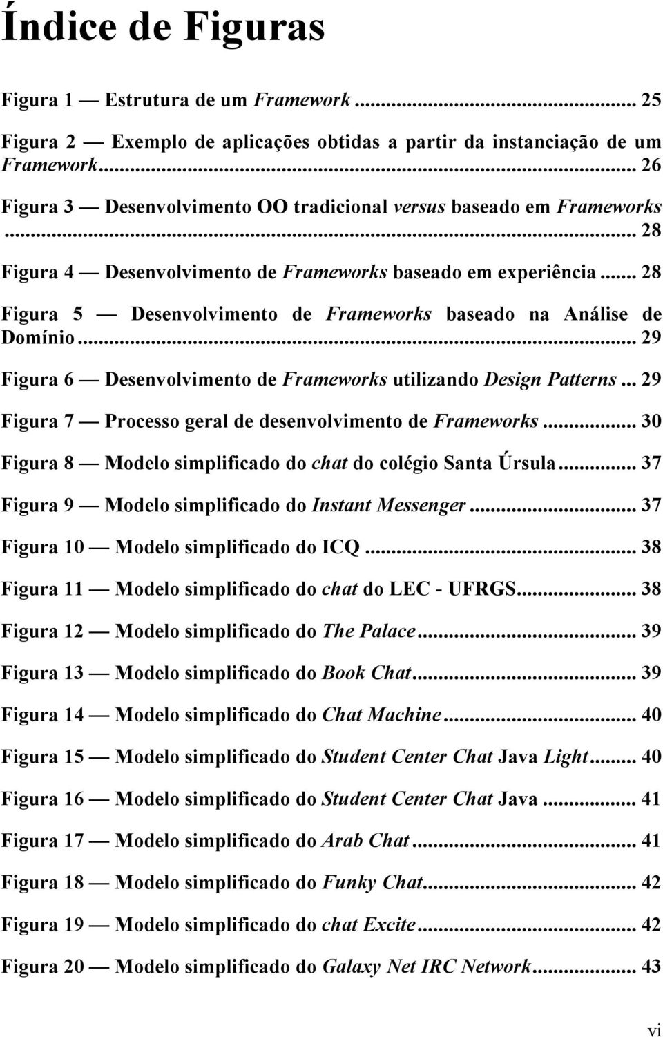 .. 28 Figura 5 Desenvolvimento de Frameworks baseado na Análise de Domínio... 29 Figura 6 Desenvolvimento de Frameworks utilizando Design Patterns.