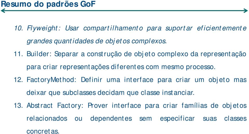 12. FactoryMethod: Definir uma interface para criar um objeto mas deixar que subclasses decidam que classe instanciar. 13.