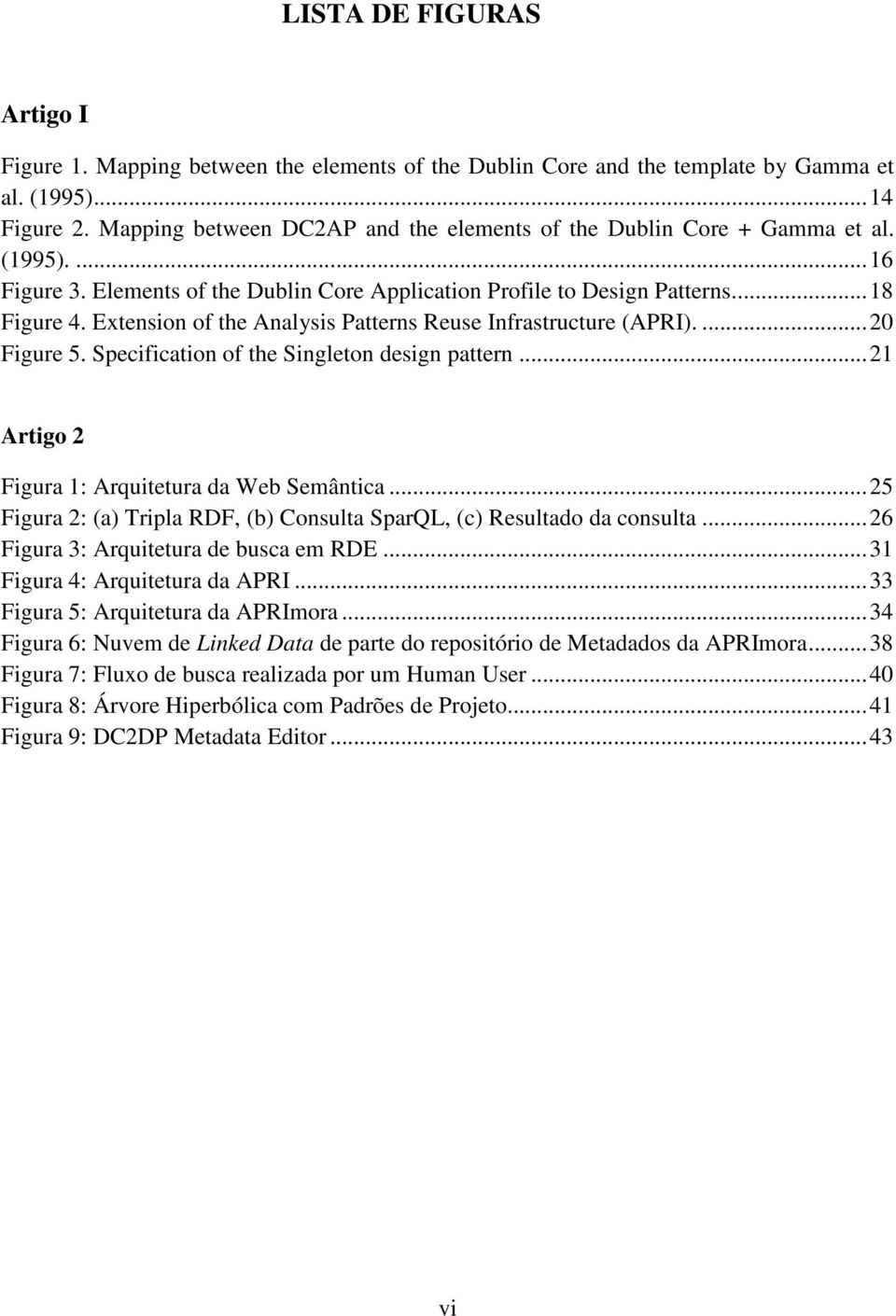 Extension of the Analysis Patterns Reuse Infrastructure (APRI).... 20 Figure 5. Specification of the Singleton design pattern... 21 Artigo 2 Figura 1: Arquitetura da Web Semântica.