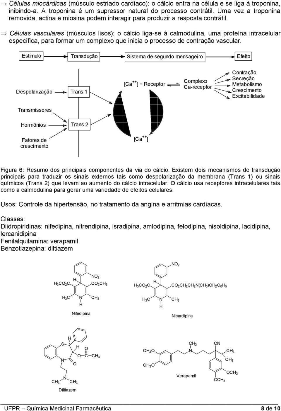 élulas vasculares (músculos lisos): o cálcio liga-se à calmodulina, uma proteína intracelular específica, para formar um complexo que inicia o processo de contração vascular.