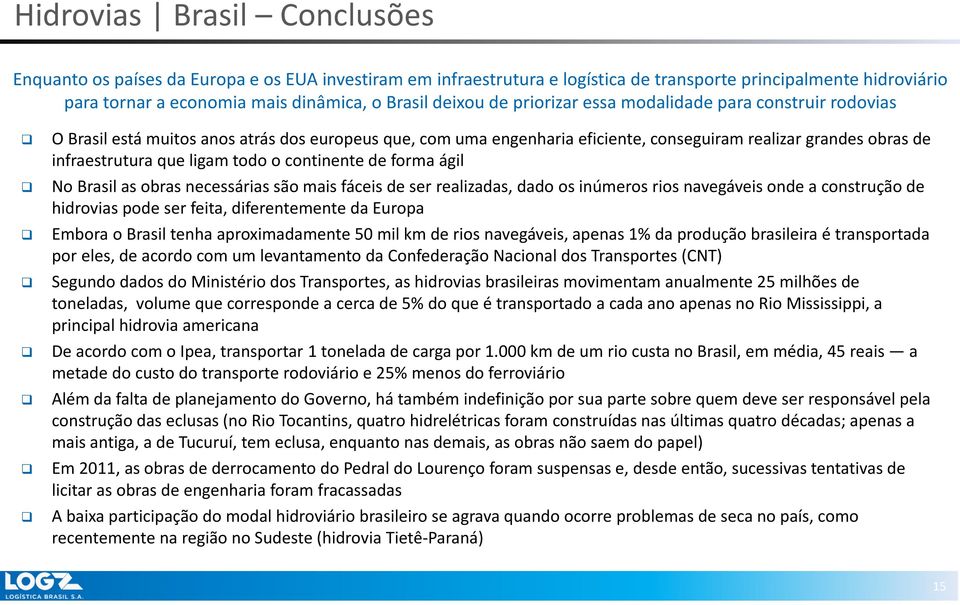 ligam todo o continente de forma ágil No Brasil as obras necessárias são mais fáceis de ser realizadas, dado os inúmeros rios navegáveis onde a construção de hidrovias pode ser feita, diferentemente