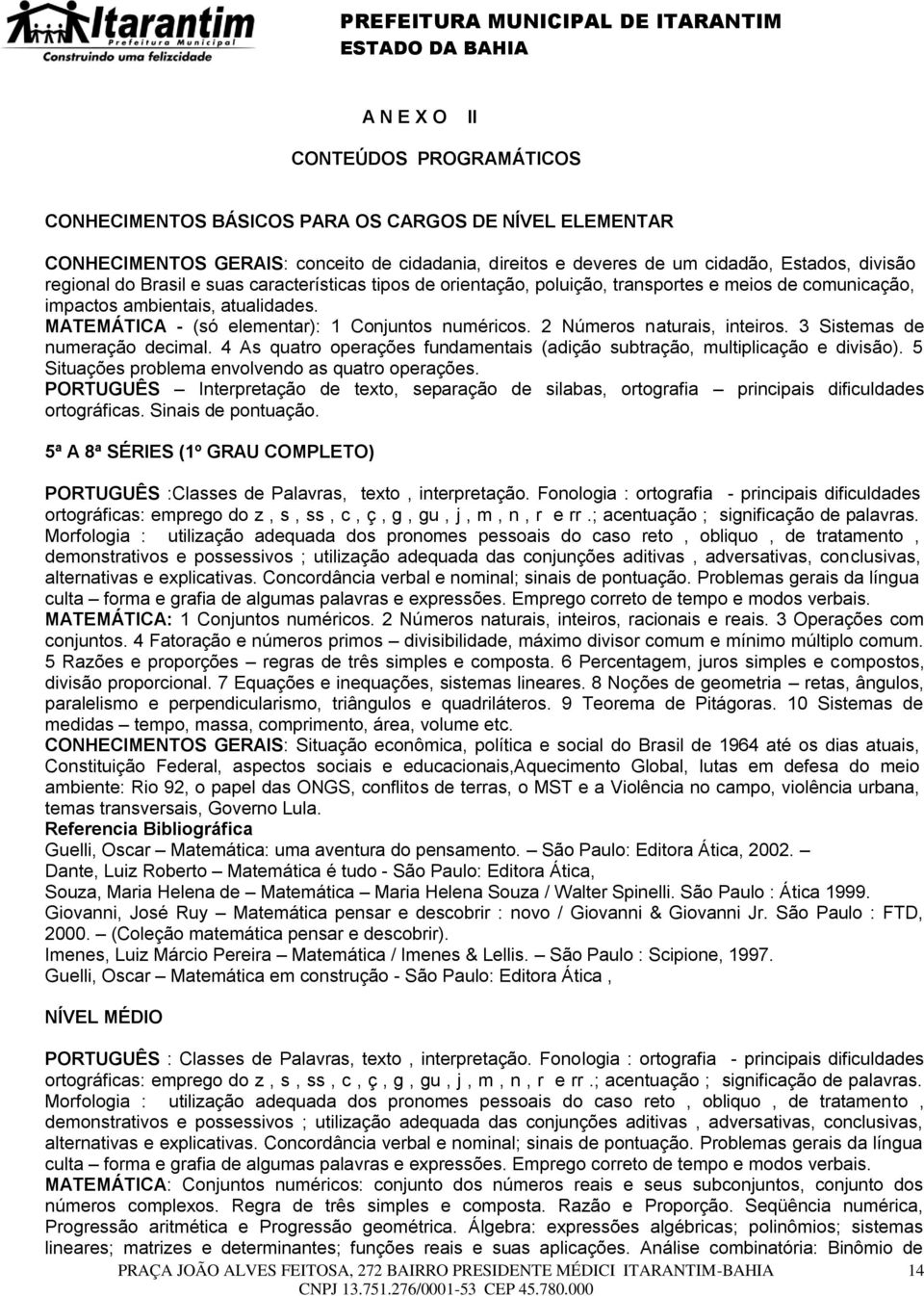 2 Números naturais, inteiros. 3 Sistemas de numeração decimal. 4 As quatro operações fundamentais (adição subtração, multiplicação e divisão). 5 Situações problema envolvendo as quatro operações.