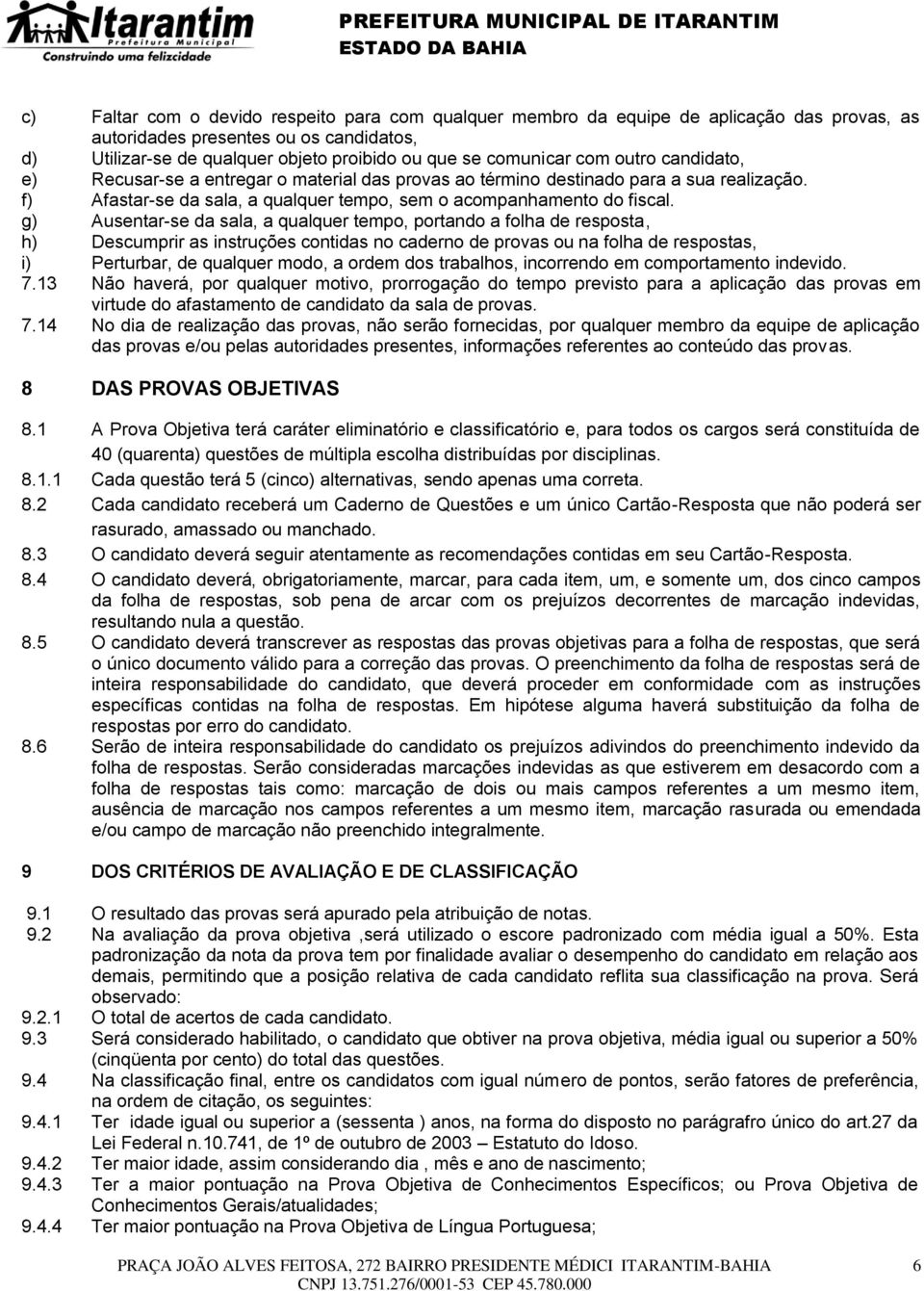 g) Ausentar-se da sala, a qualquer tempo, portando a folha de resposta, h) Descumprir as instruções contidas no caderno de provas ou na folha de respostas, i) Perturbar, de qualquer modo, a ordem dos