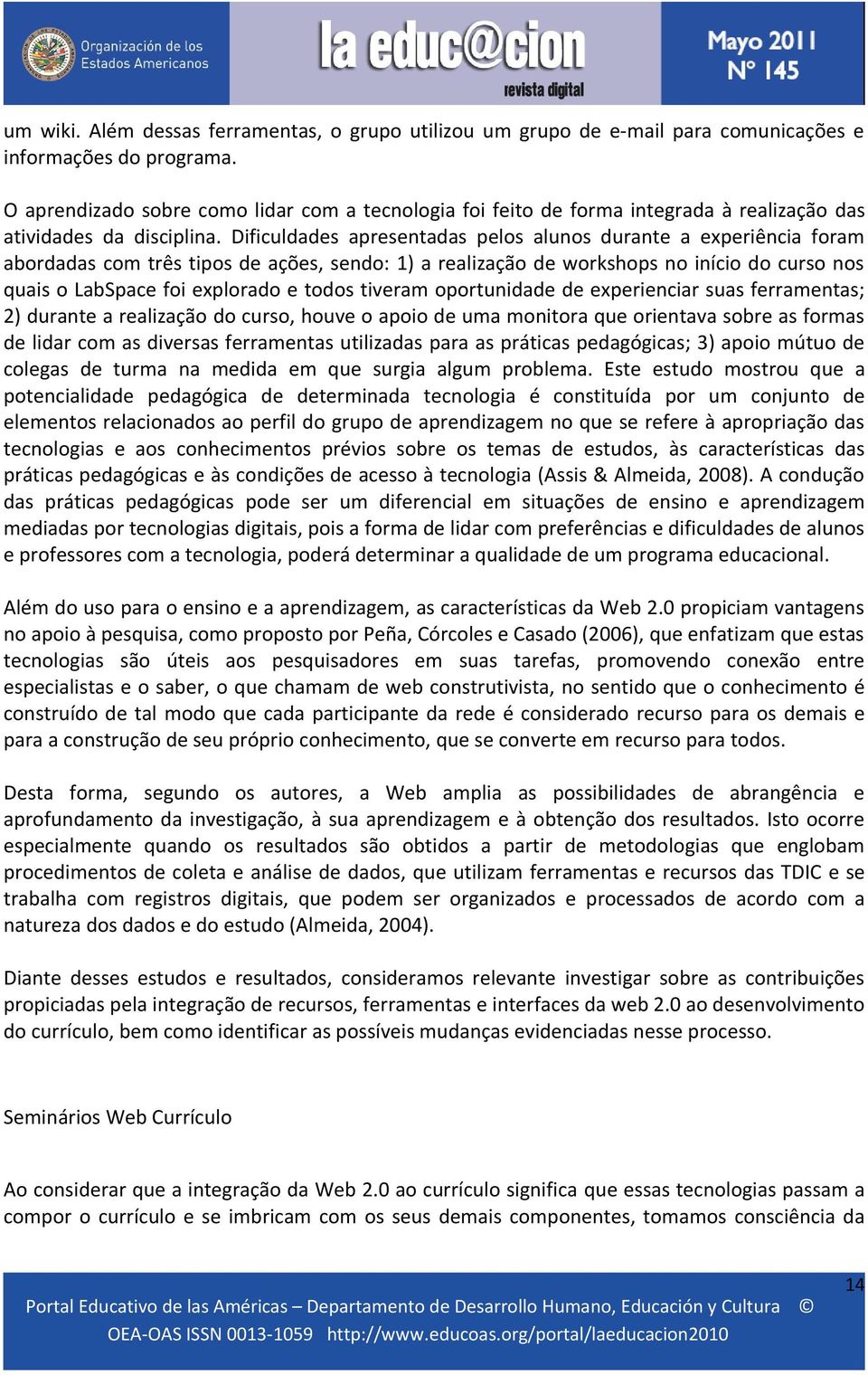 Dificuldades apresentadas pelos alunos durante a experiência foram abordadas com três tipos de ações, sendo: 1) a realização de workshops no início do curso nos quais o LabSpace foi explorado e todos