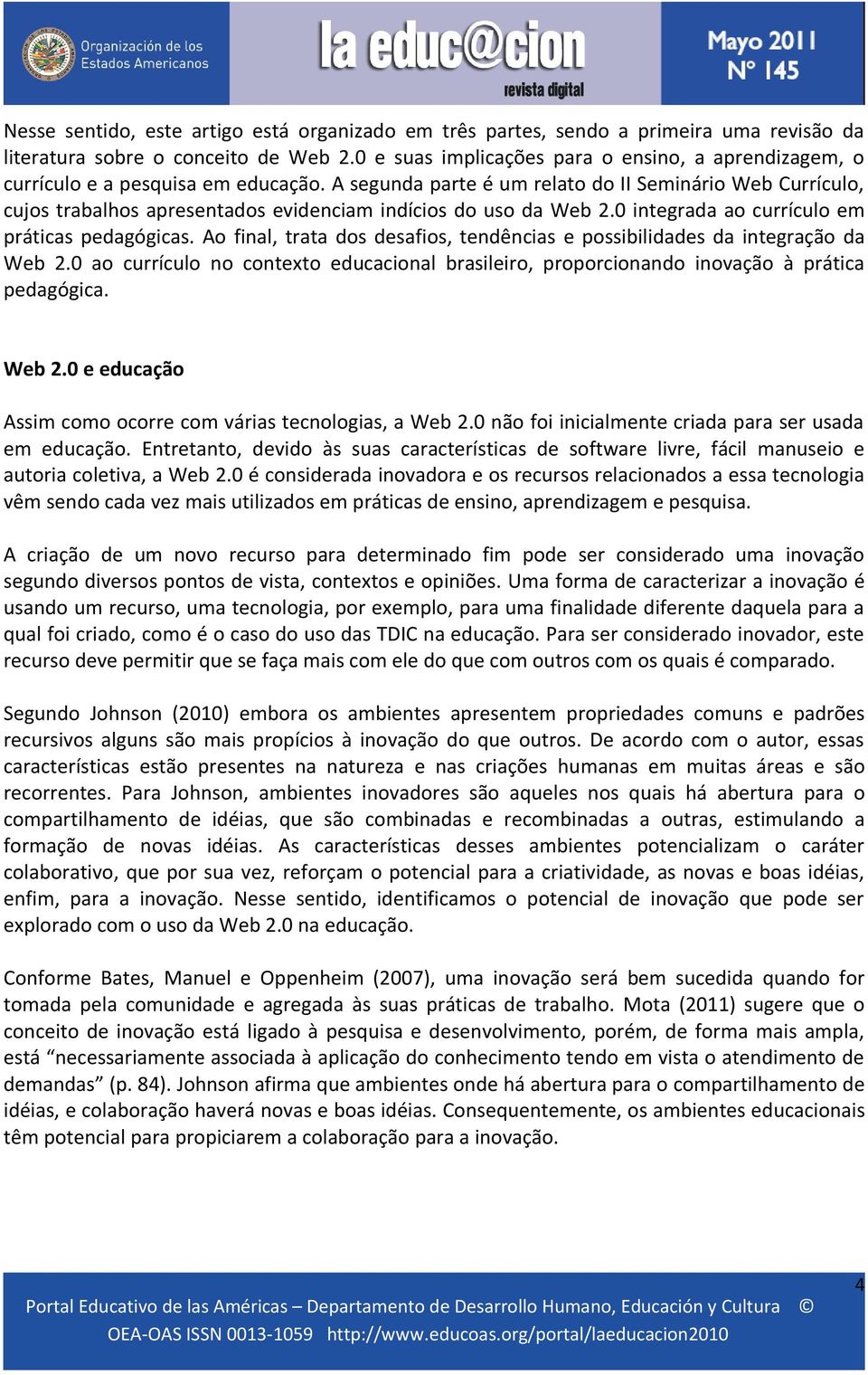 A segunda parte é um relato do II Seminário Web Currículo, cujos trabalhos apresentados evidenciam indícios do uso da Web 2.0 integrada ao currículo em práticas pedagógicas.