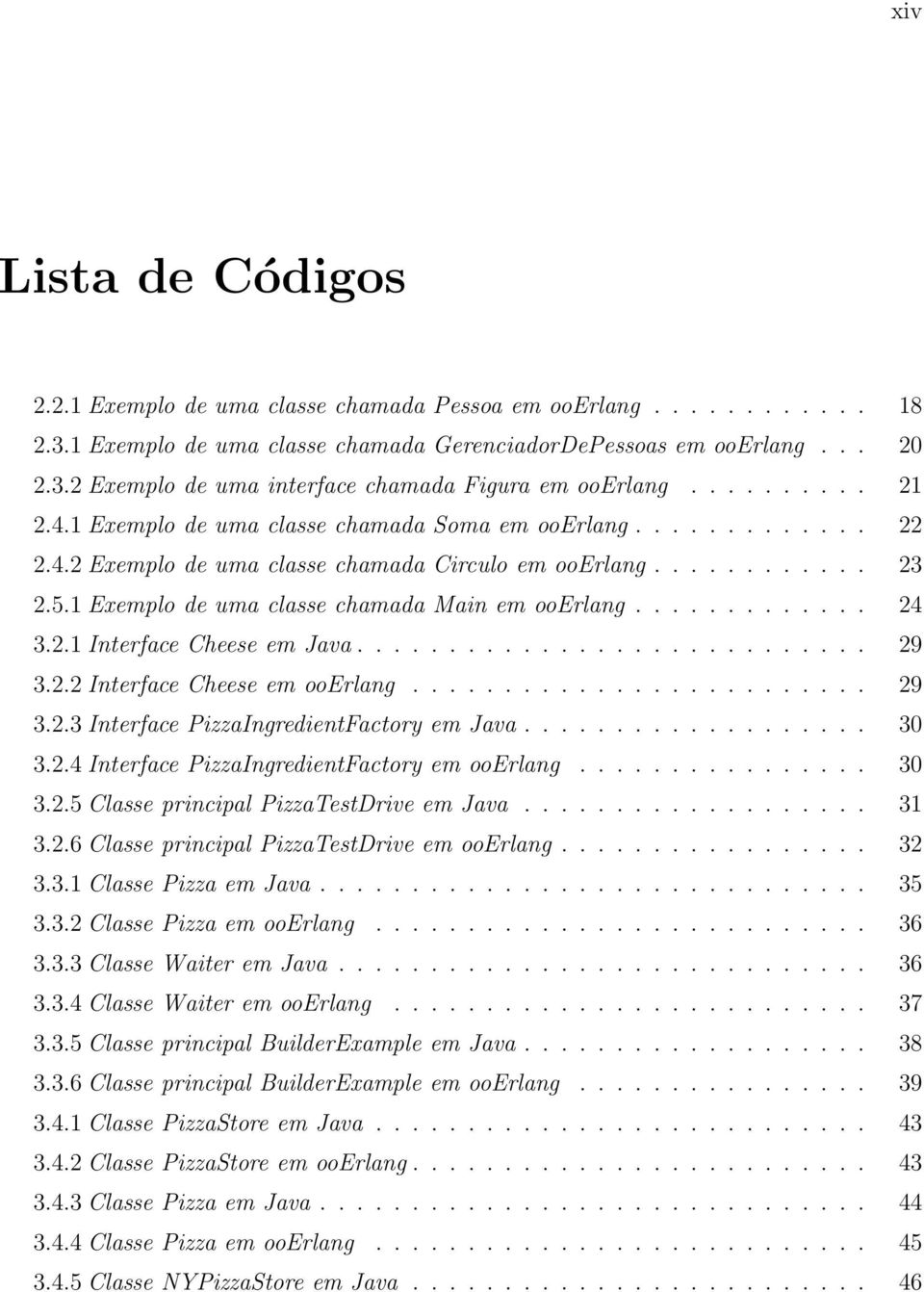 1 Exemplo de uma classe chamada Main em ooerlang............. 24 3.2.1 Interface Cheese em Java............................ 29 3.2.2 Interface Cheese em ooerlang......................... 29 3.2.3 Interface PizzaIngredientFactory em Java.