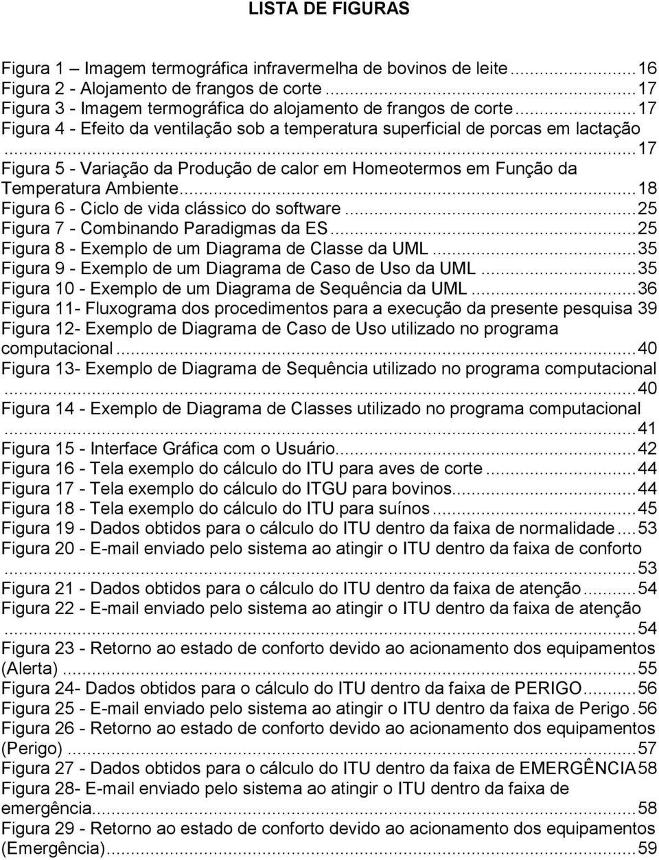 .. 18 Figura 6 - Ciclo de vida clássico do software... 25 Figura 7 - Combinando Paradigmas da ES... 25 Figura 8 - Exemplo de um Diagrama de Classe da UML.