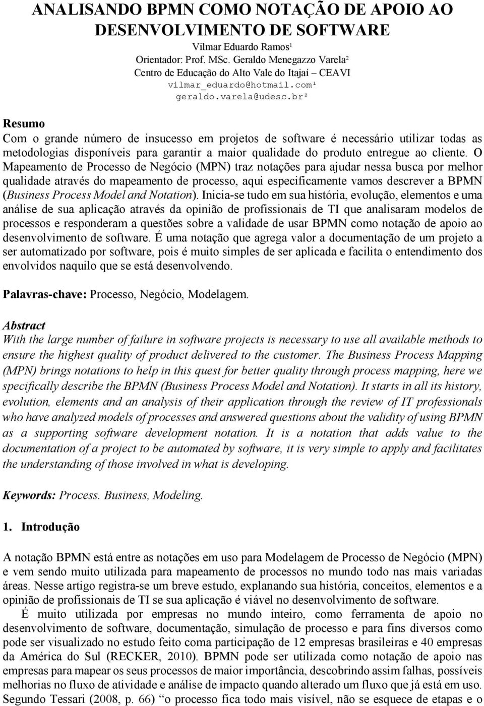 br² Resumo Com o grande número de insucesso em projetos de software é necessário utilizar todas as metodologias disponíveis para garantir a maior qualidade do produto entregue ao cliente.