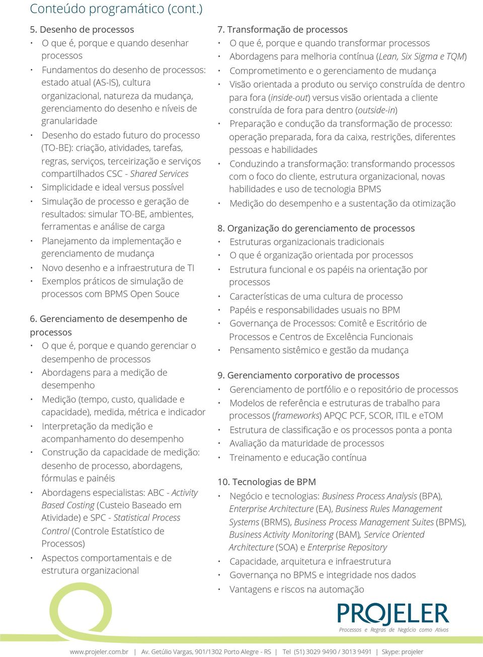 do estado futuro do processo (TO-BE): criação, atividades, tarefas, regras, serviços, terceirização e serviços compartilhados CSC - Shared Services Simplicidade e ideal versus possível Simulação de