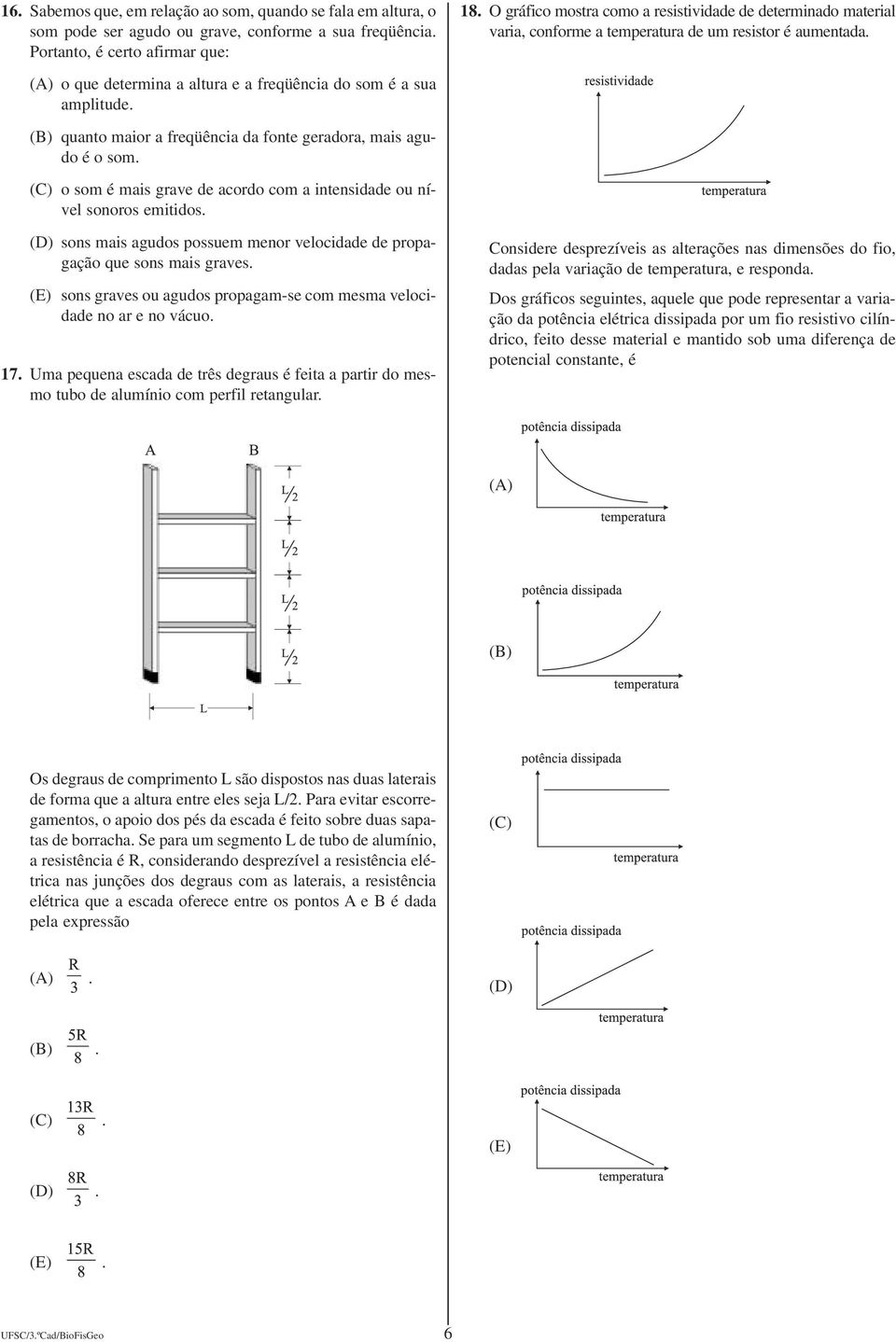 (B) quanto maior a freqüência da fonte geradora, mais agudo é o som. (C) o som é mais grave de acordo com a intensidade ou nível sonoros emitidos.