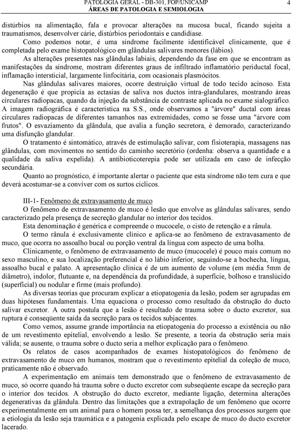 As alterações presentes nas glândulas labiais, dependendo da fase em que se encontram as manifestações da síndrome, mostram diferentes graus de infiltrado inflamatório periductal focal, inflamação