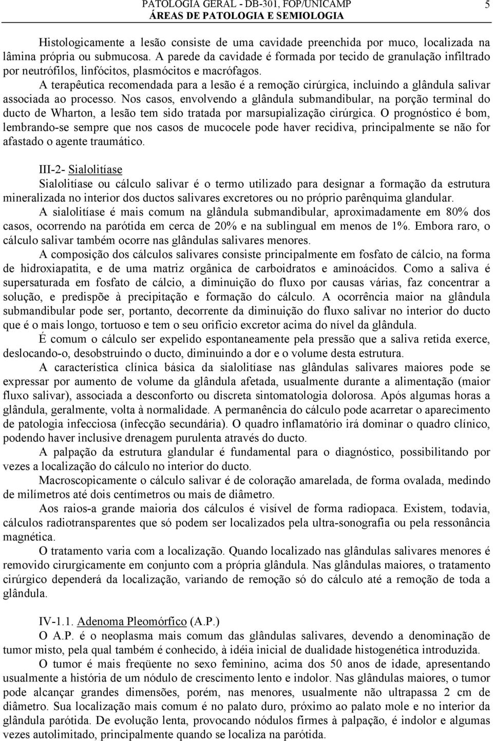 A terapêutica recomendada para a lesão é a remoção cirúrgica, incluindo a glândula salivar associada ao processo.