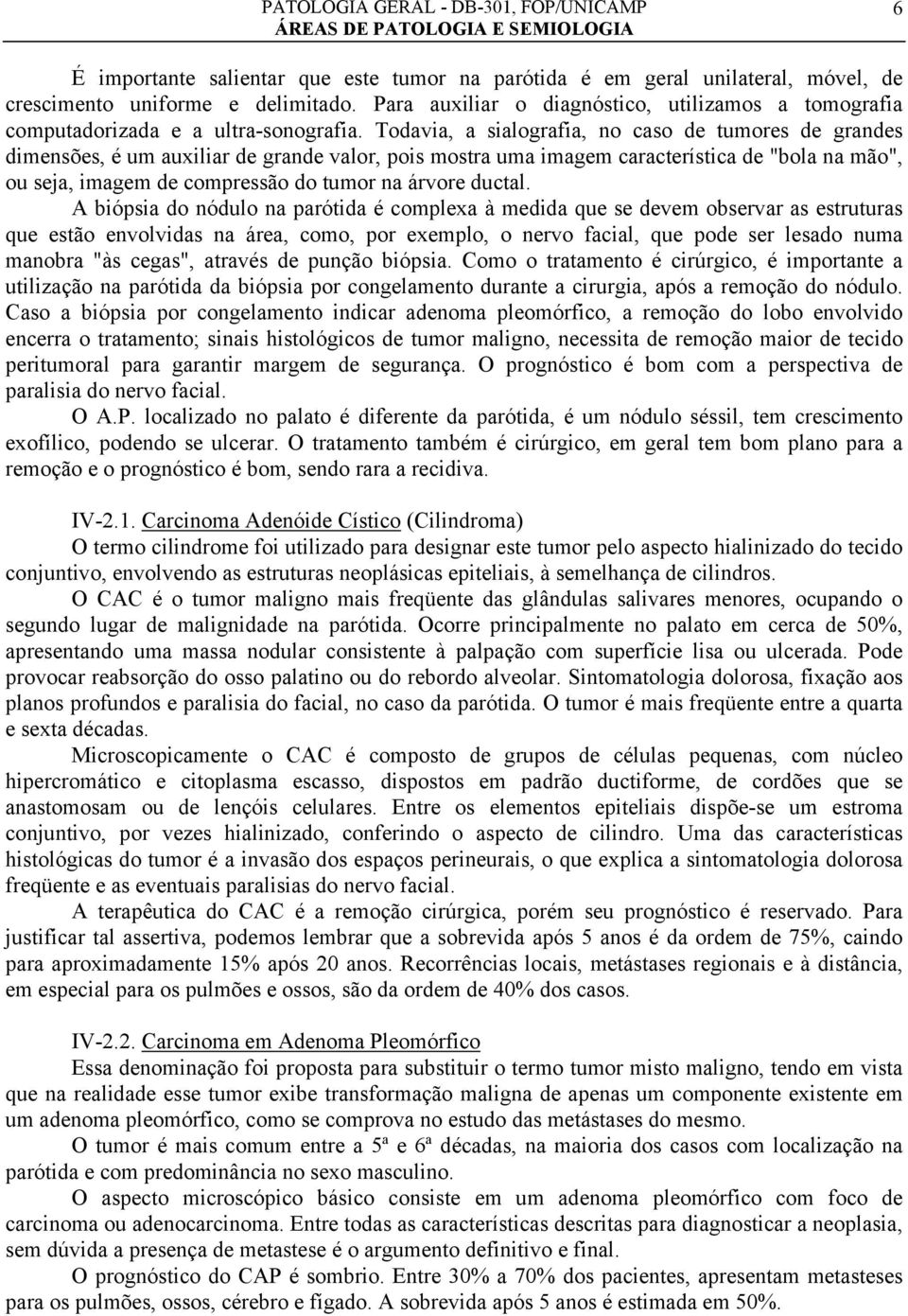 Todavia, a sialografia, no caso de tumores de grandes dimensões, é um auxiliar de grande valor, pois mostra uma imagem característica de "bola na mão", ou seja, imagem de compressão do tumor na