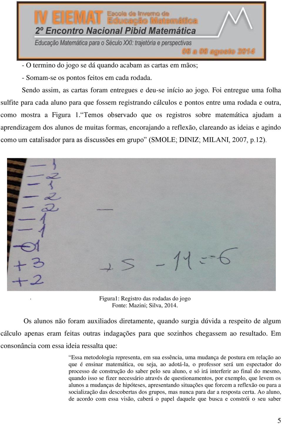 Temos observado que os registros sobre matemática ajudam a aprendizagem dos alunos de muitas formas, encorajando a reflexão, clareando as ideias e agindo como um catalisador para as discussões em