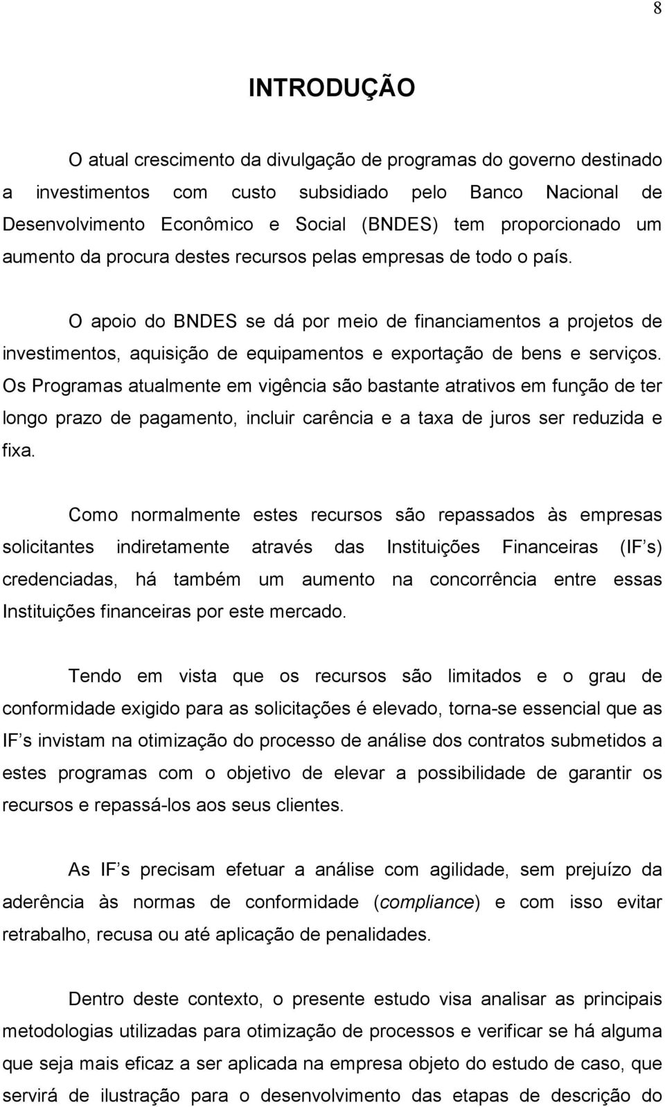 O apoio do BNDES se dá por meio de financiamentos a projetos de investimentos, aquisição de equipamentos e exportação de bens e serviços.