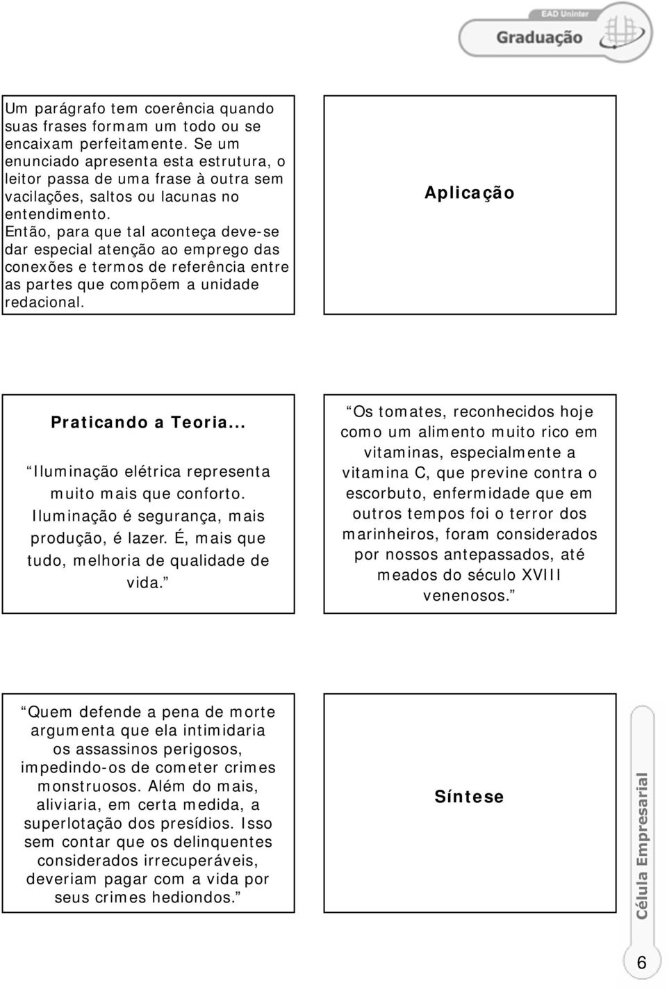 Então, para que tal aconteça deve-se dar especial atenção ao emprego das conexões e termos de referência entre as partes que compõem a unidade redacional. Aplicação Praticando a Teoria.