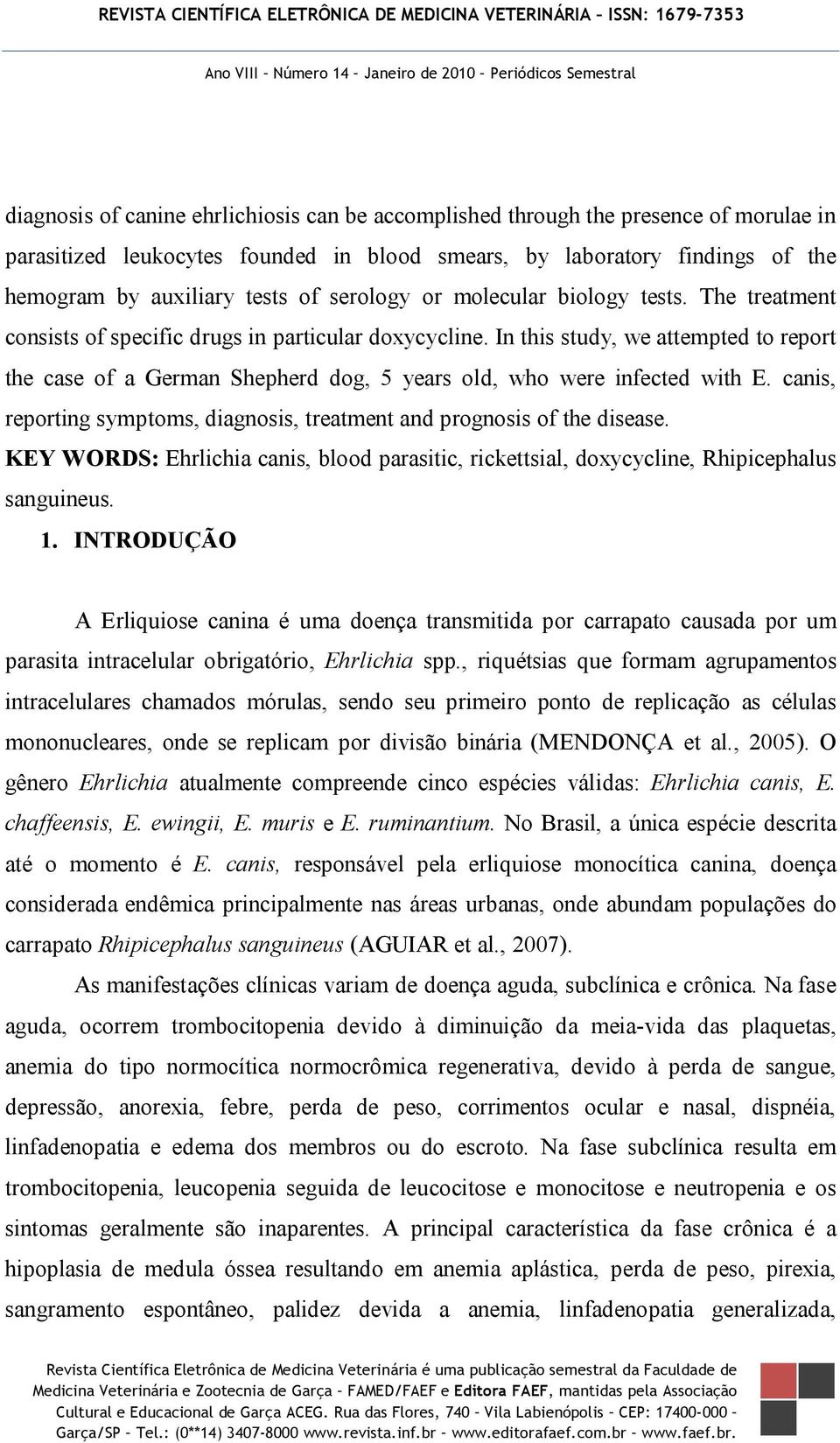 In this study, we attempted to report the case of a German Shepherd dog, 5 years old, who were infected with E. canis, reporting symptoms, diagnosis, treatment and prognosis of the disease.