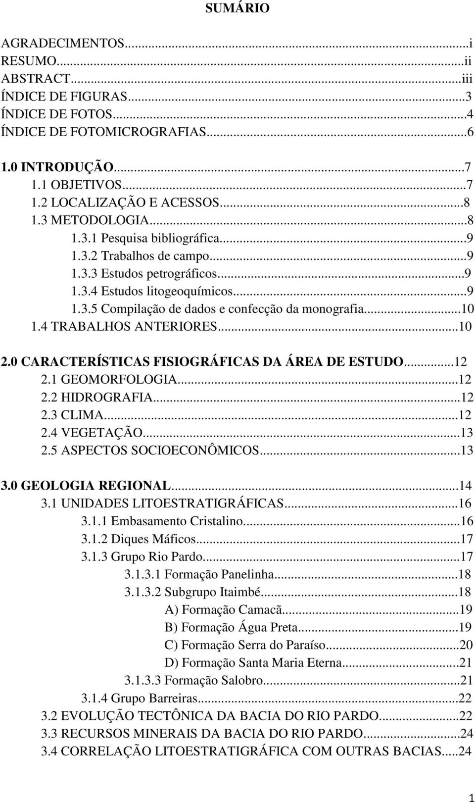 ..10 1.4 TRABALHOS ANTERIORES...10 2.0 CARACTERÍSTICAS FISIOGRÁFICAS DA ÁREA DE ESTUDO...12 2.1 GEOMORFOLOGIA...12 2.2 HIDROGRAFIA...12 2.3 CLIMA...12 2.4 VEGETAÇÃO...13 2.5 ASPECTOS SOCIOECONÔMICOS.