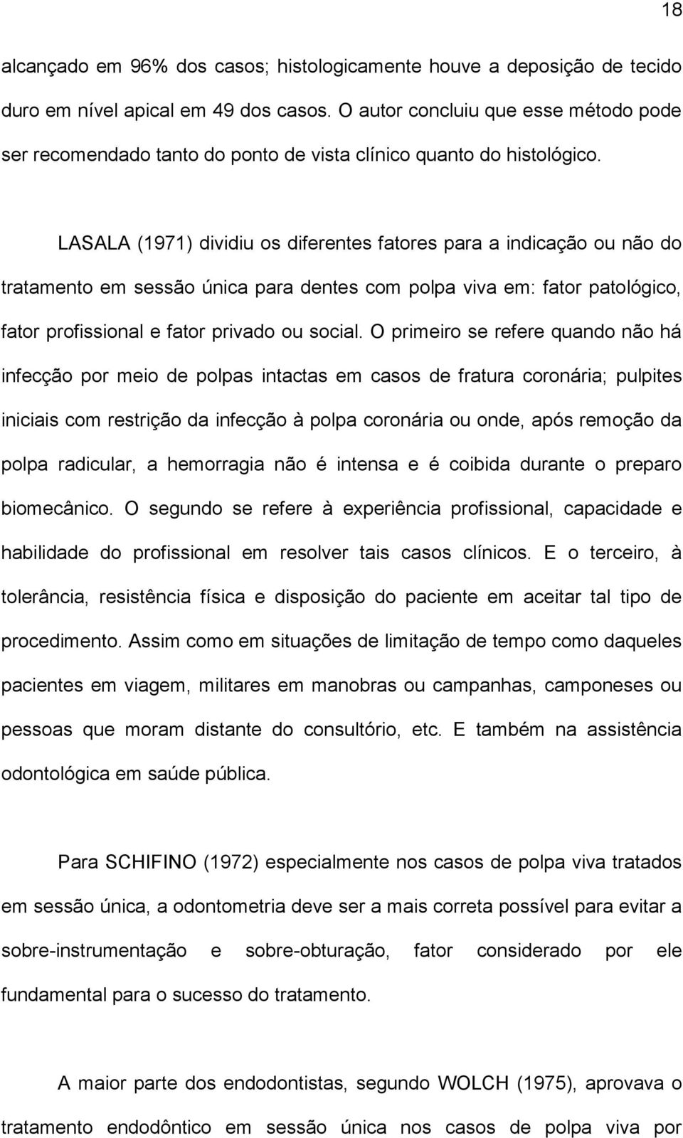 LASALA (1971) dividiu os diferentes fatores para a indicação ou não do tratamento em sessão única para dentes com polpa viva em: fator patológico, fator profissional e fator privado ou social.