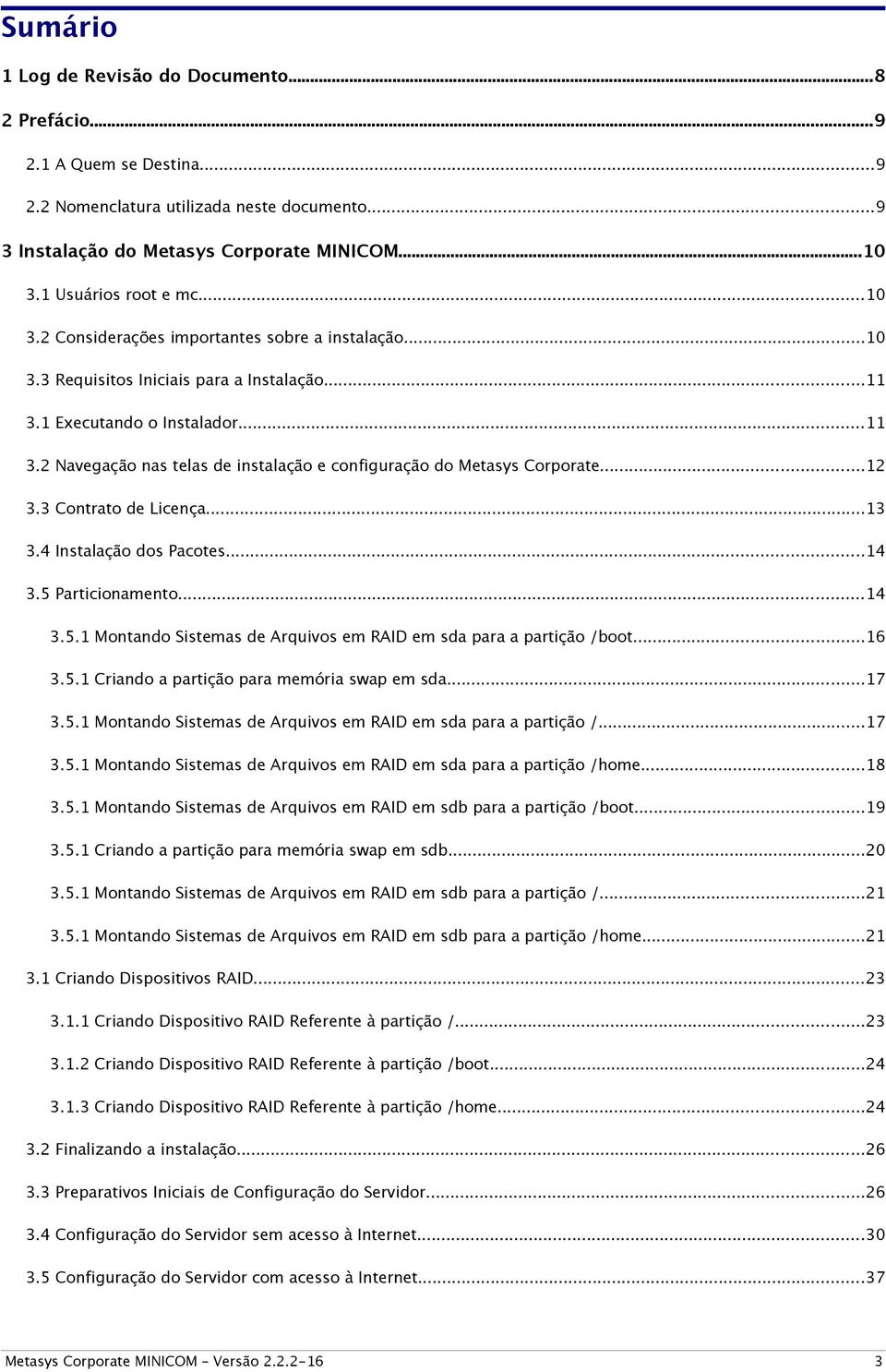 ..12 3.3 Contrato de Licença...13 3.4 Instalação dos Pacotes...14 3.5 Particionamento...14 3.5.1 Montando Sistemas de Arquivos em RAID em sda para a partição /boot...16 3.5.1 Criando a partição para memória swap em sda.