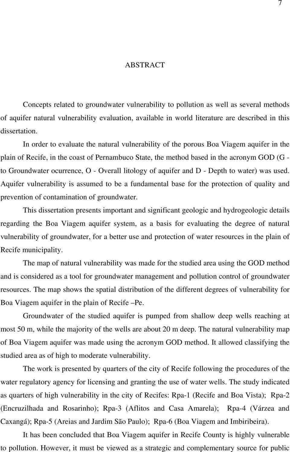 In order to evaluate the natural vulnerability of the porous Boa Viagem aquifer in the plain of Recife, in the coast of Pernambuco State, the method based in the acronym GOD (G - to Groundwater