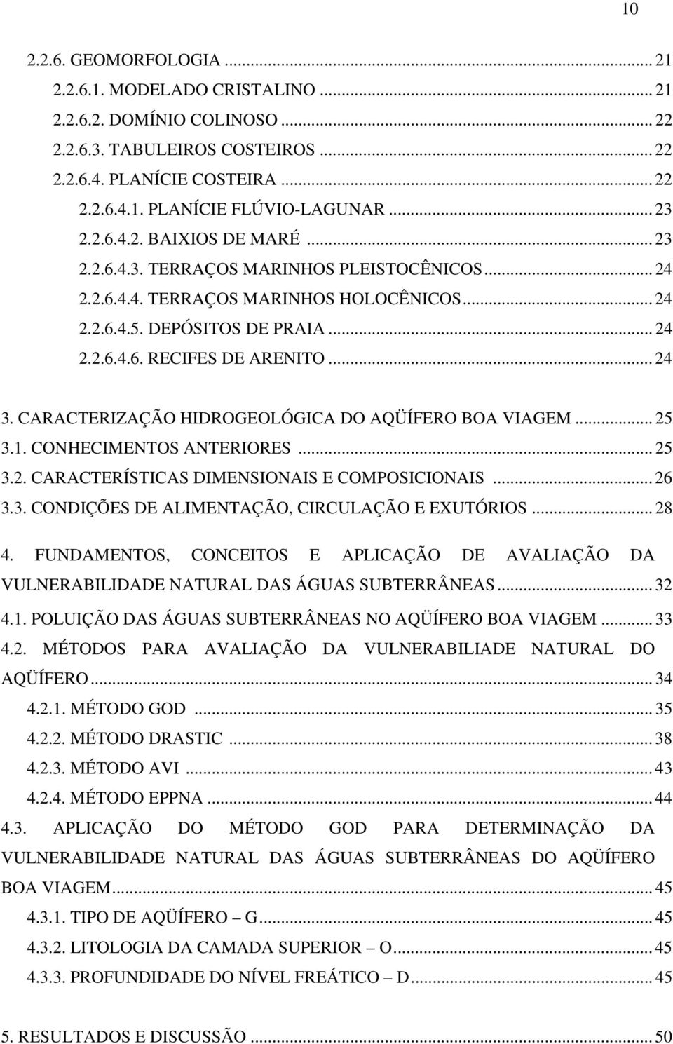 .. 24 3. CARACTERIZAÇÃO HIDROGEOLÓGICA DO AQÜÍFERO BOA VIAGEM... 25 3.1. CONHECIMENTOS ANTERIORES... 25 3.2. CARACTERÍSTICAS DIMENSIONAIS E COMPOSICIONAIS... 26 3.3. CONDIÇÕES DE ALIMENTAÇÃO, CIRCULAÇÃO E EXUTÓRIOS.