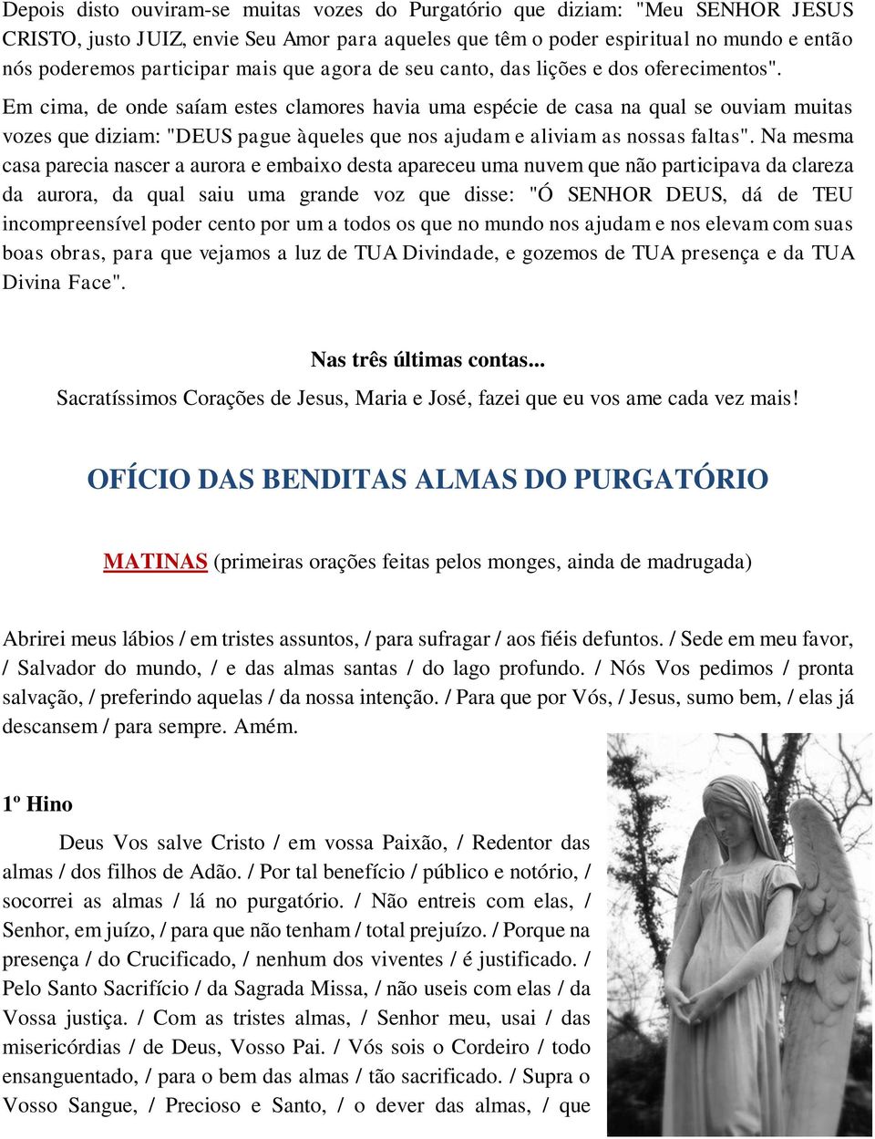 Em cima, de onde saíam estes clamores havia uma espécie de casa na qual se ouviam muitas vozes que diziam: "DEUS pague àqueles que nos ajudam e aliviam as nossas faltas".