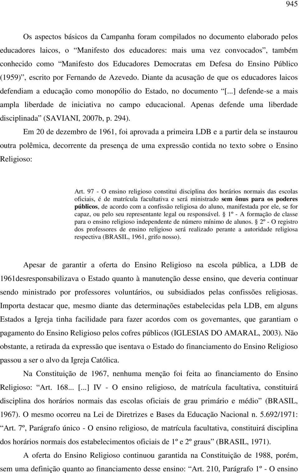 ..] defende-se a mais ampla liberdade de iniciativa no campo educacional. Apenas defende uma liberdade disciplinada (SAVIANI, 2007b, p. 294).